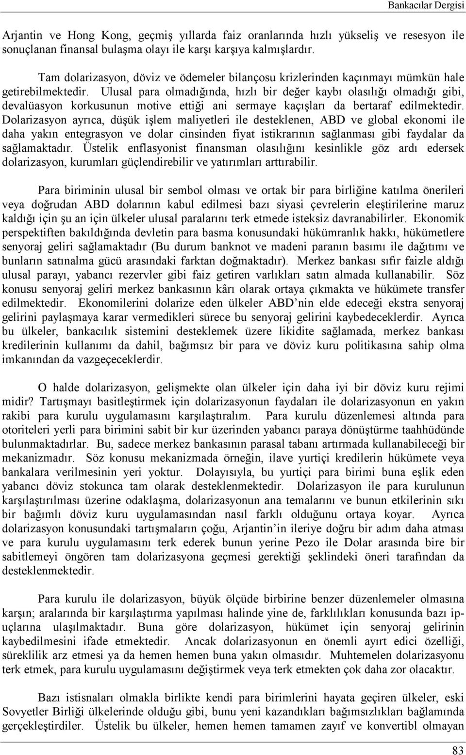 Ulusal para olmadığında, hızlı bir değer kaybı olasılığı olmadığı gibi, devalüasyon korkusunun motive ettiği ani sermaye kaçışları da bertaraf edilmektedir.