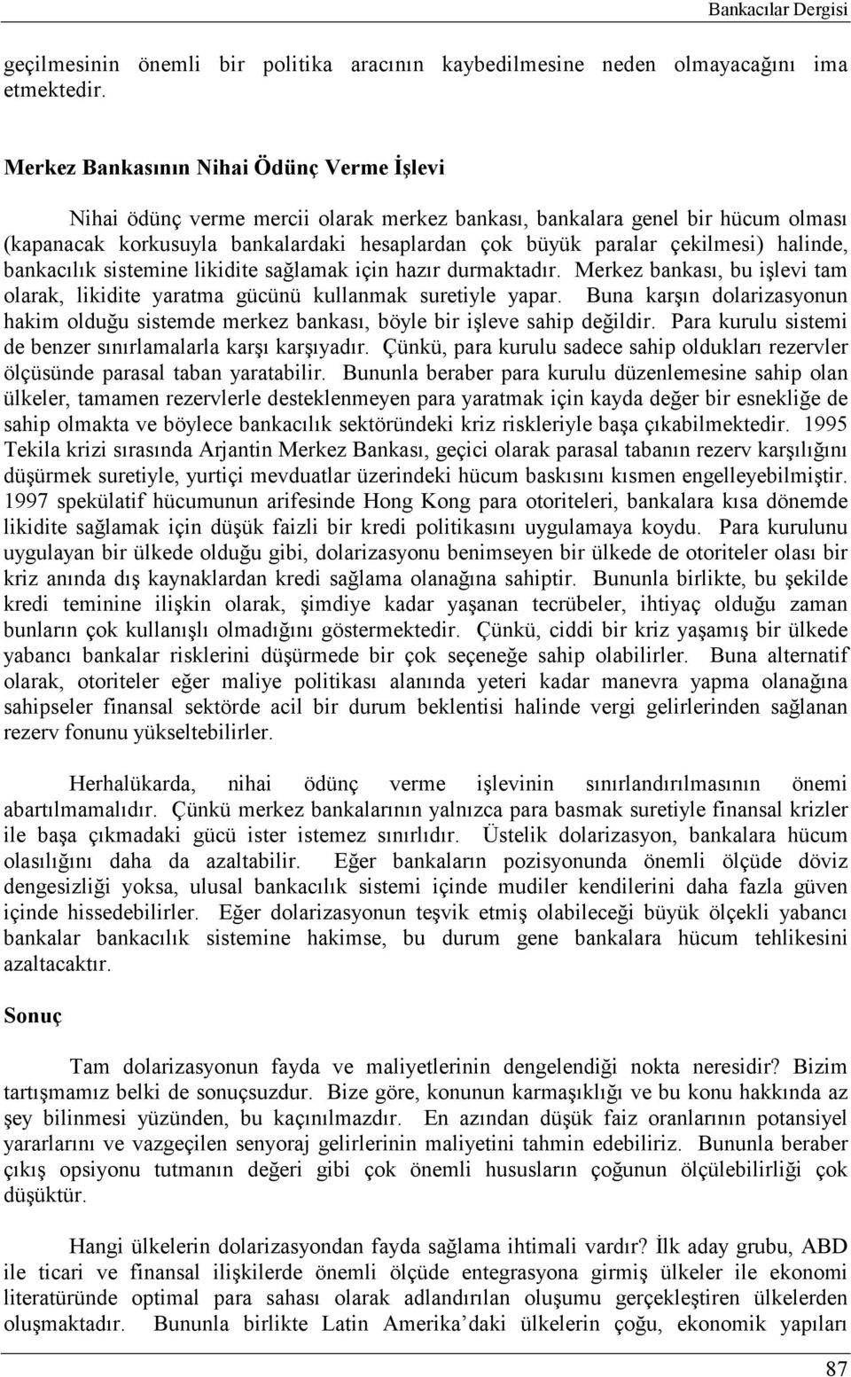 halinde, bankacılık sistemine likidite sağlamak için hazır durmaktadır. Merkez bankası, bu işlevi tam olarak, likidite yaratma gücünü kullanmak suretiyle yapar.