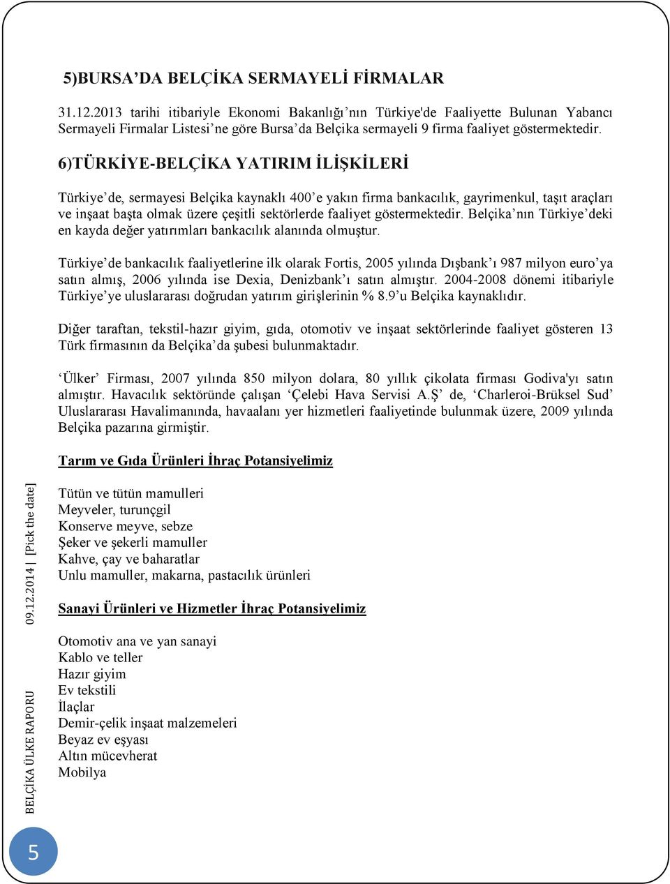 6)TÜRKİYE-BELÇİKA YATIRIM İLİŞKİLERİ Türkiye de, sermayesi Belçika kaynaklı 400 e yakın firma bankacılık, gayrimenkul, taşıt araçları ve inşaat başta olmak üzere çeşitli sektörlerde faaliyet