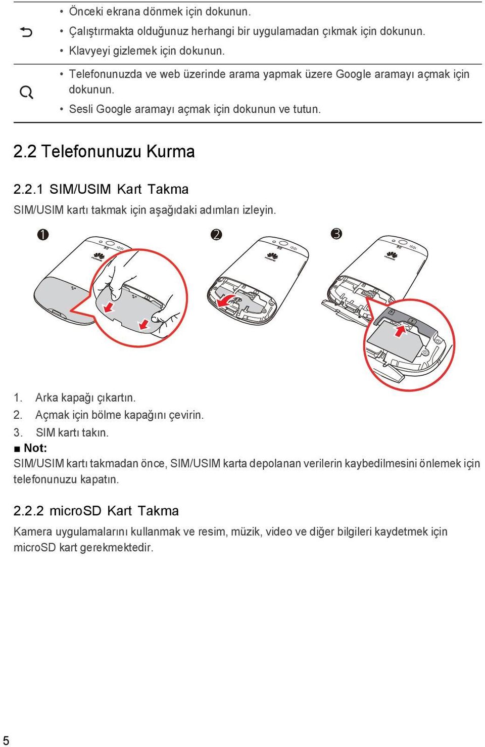 2 Telefonunuzu Kurma 2.2.1 SIM/USIM Kart Takma SIM/USIM kartı takmak için aşağıdaki adımları izleyin. 1 2 3 1. Arka kapağı çıkartın. 2. Açmak için bölme kapağını çevirin. 3. SIM kartı takın.