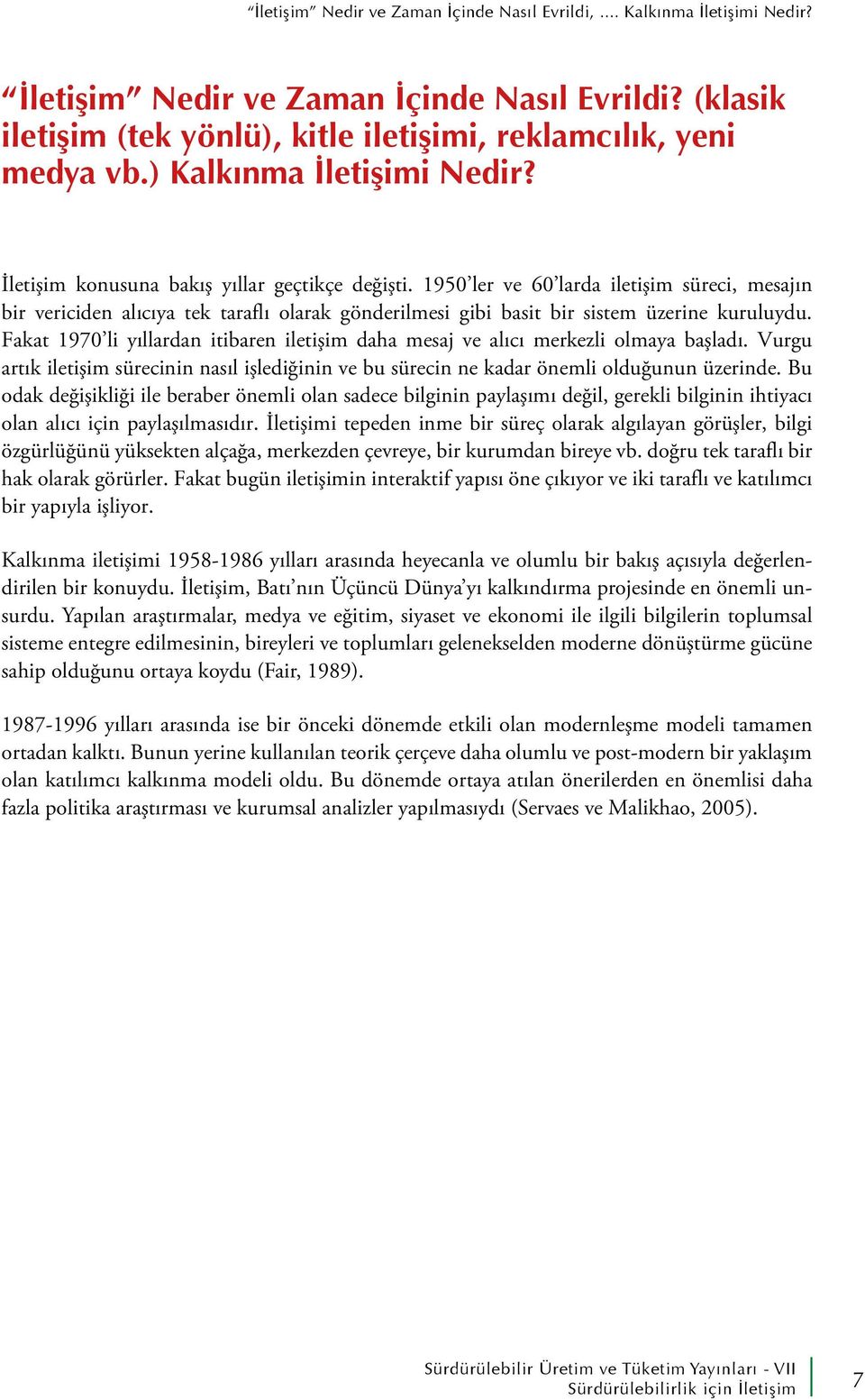 1950 ler ve 60 larda iletişim süreci, mesajın bir vericiden alıcıya tek taraflı olarak gönderilmesi gibi basit bir sistem üzerine kuruluydu.