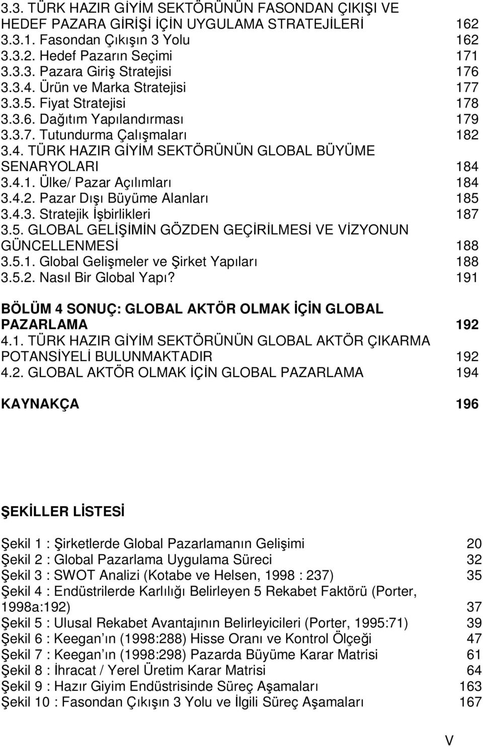 4.2. Pazar D Büyüme Alanlar 185 3.4.3. Stratejik birlikleri 187 3.5. GLOBAL GEL N GÖZDEN GEÇ LMES VE V ZYONUN GÜNCELLENMES 188 3.5.1. Global Geli meler ve irket Yap lar 188 3.5.2. Nas l Bir Global Yap?