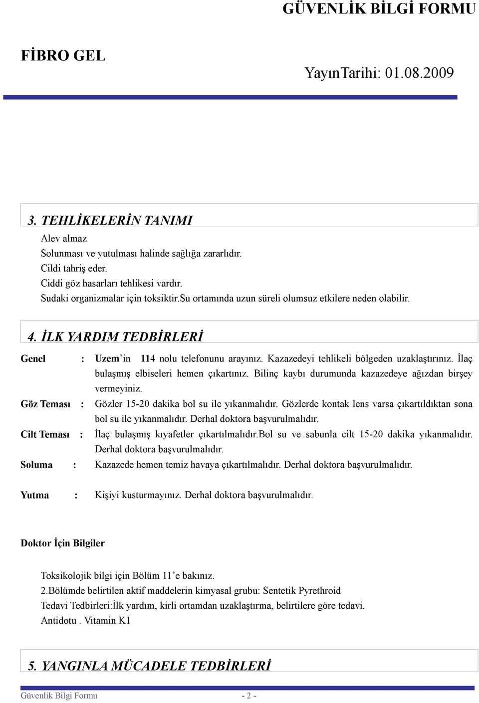 İlaç bulaşmış elbiseleri hemen çıkartınız. Bilinç kaybı durumunda kazazedeye ağızdan birşey vermeyiniz. Göz Teması : Gözler 15-20 dakika bol su ile yıkanmalıdır.