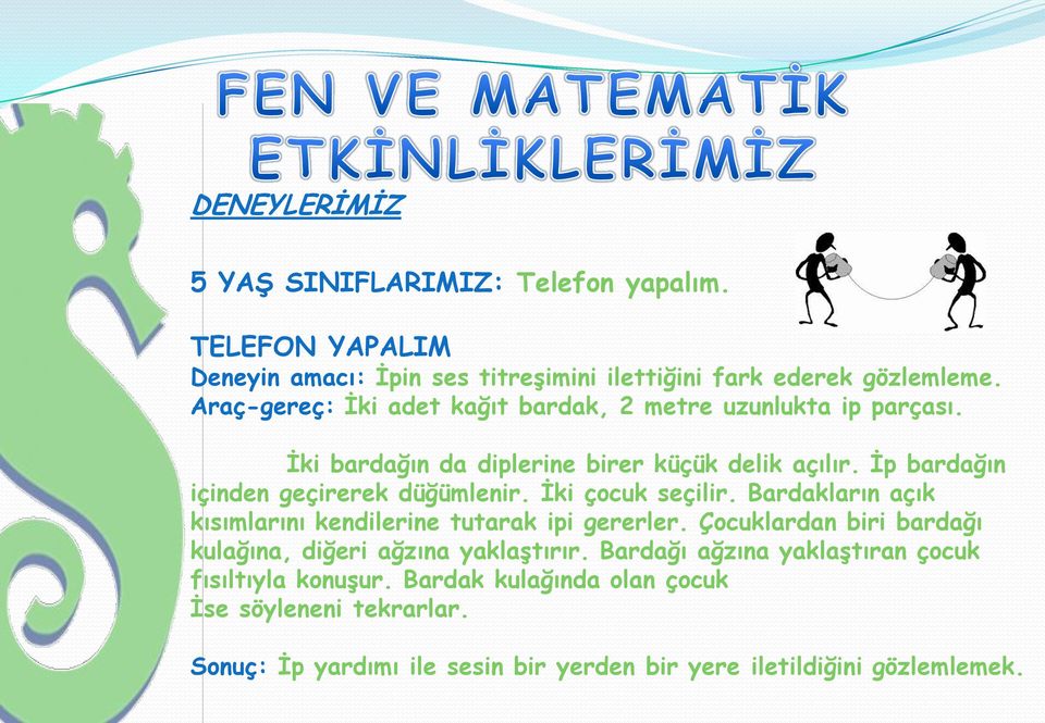 Ġp bardağın içinden geçirerek düğümlenir. Ġki çocuk seçilir. Bardakların açık kısımlarını kendilerine tutarak ipi gererler.