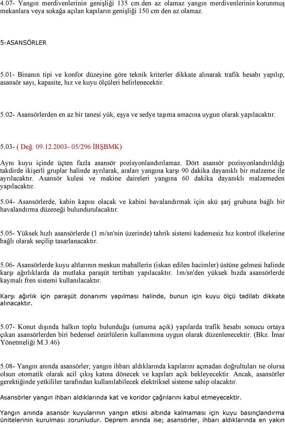 02- Asansörlerden en az bir tanesi yük, eşya ve sedye taşıma amacına uygun olarak yapılacaktır. 5.03- ( Değ. 09.12.2003-05/296 İBŞBMK) Aynı kuyu içinde üçten fazla asansör pozisyonlandırılamaz.