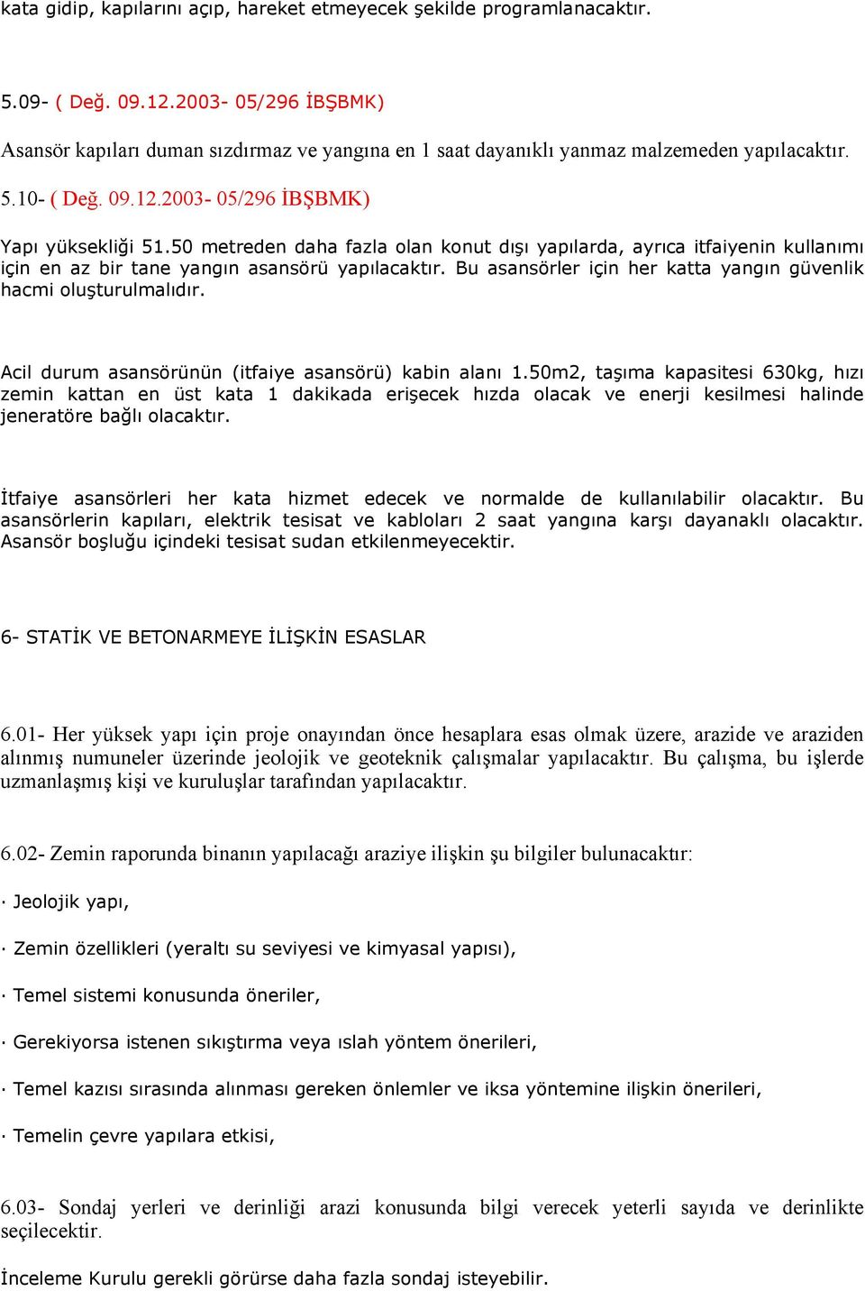 50 metreden daha fazla olan konut dışı yapılarda, ayrıca itfaiyenin kullanımı için en az bir tane yangın asansörü yapılacaktır. Bu asansörler için her katta yangın güvenlik hacmi oluşturulmalıdır.