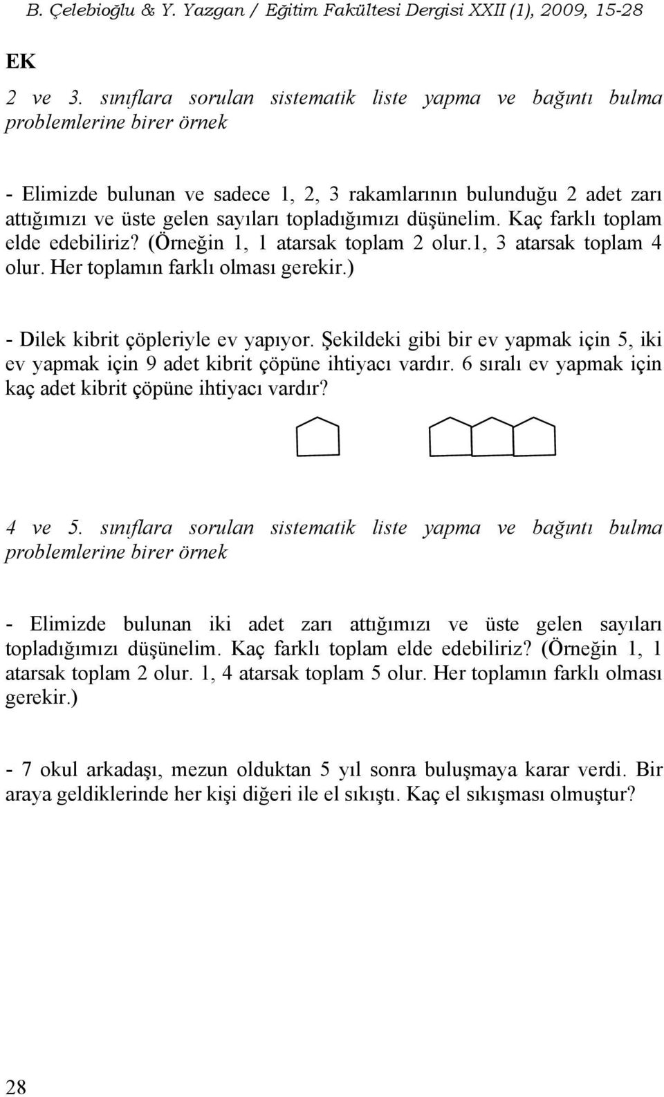 topladığımızı düşünelim. Kaç farklı toplam elde edebiliriz? (Örneğin 1, 1 atarsak toplam 2 olur.1, 3 atarsak toplam 4 olur. Her toplamın farklı olması gerekir.) - Dilek kibrit çöpleriyle ev yapıyor.