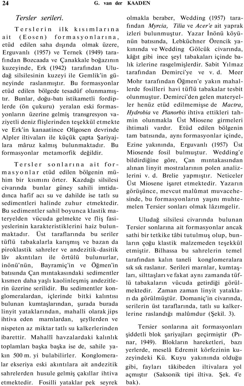 tarafından Uludağ silsilesinin kuzeyi ile Gemlik'in güneyinde raslanmıştır. Bu formasyonlar etüd edilen bölgede tesadüf olunmamıştır.