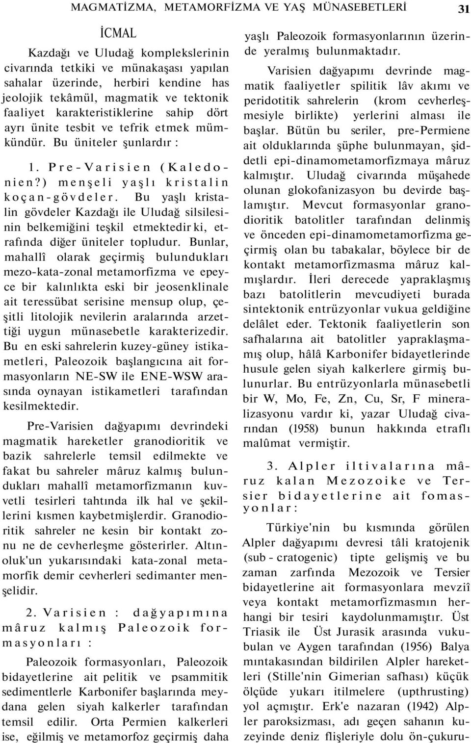 Bu yaşlı kristalin gövdeler Kazdağı ile Uludağ silsilesinin belkemiğini teşkil etmektedir ki, etrafında diğer üniteler topludur.