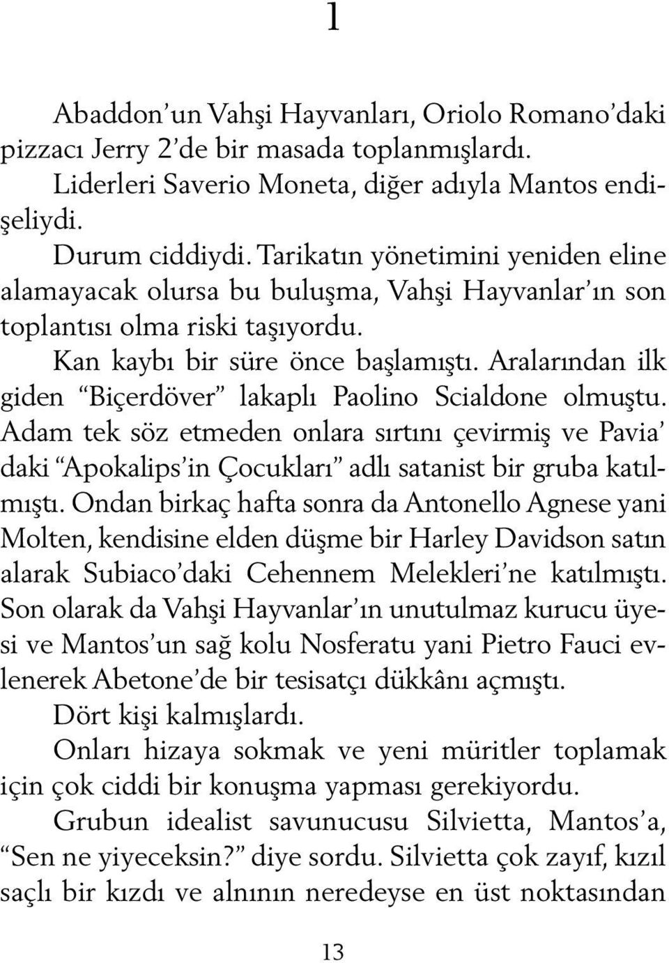 Aralarından ilk giden Biçerdöver lakaplı Paolino Scialdone olmuştu. Adam tek söz etmeden onlara sırtını çevirmiş ve Pavia daki Apokalips in Çocukları adlı satanist bir gruba katılmıştı.