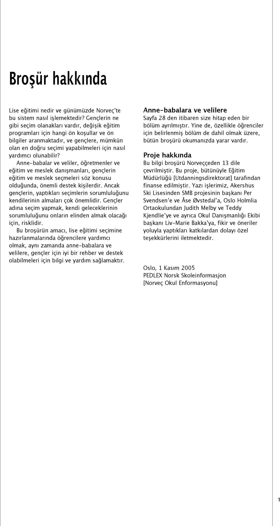 olunabilir? Anne-babalar ve veliler, öğretmenler ve eğitim ve meslek danışmanları, gençlerin eğitim ve meslek seçmeleri söz konusu olduğunda, önemli destek kişilerdir.