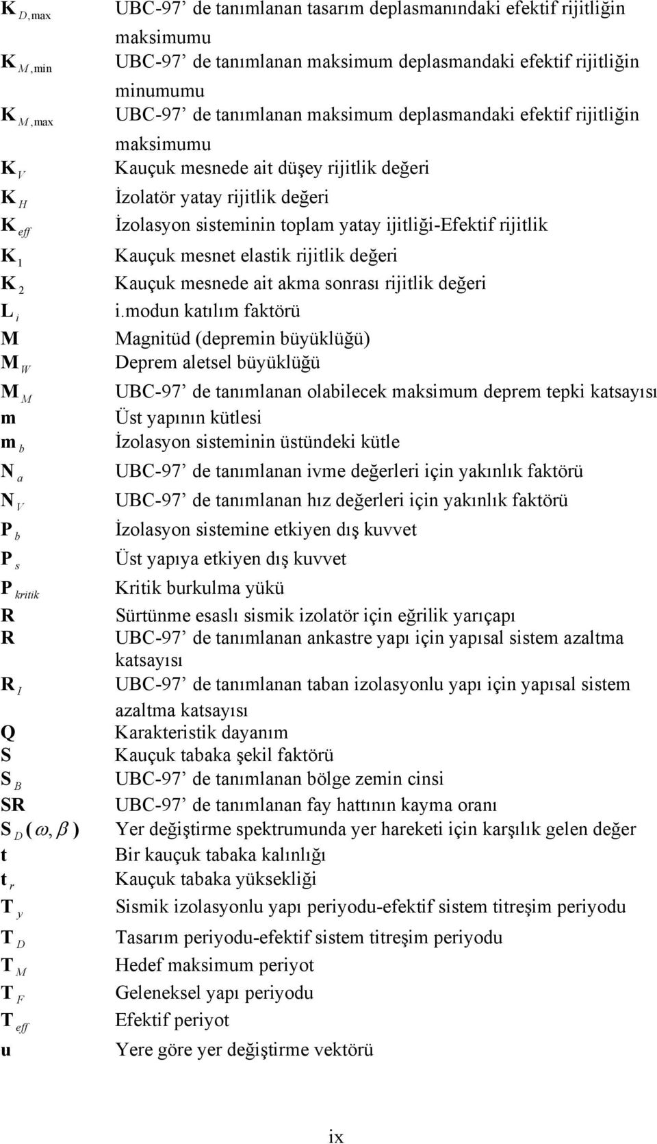 İzolasyon sisteminin toplam yatay ijitliği-efektif rijitlik Kauçuk mesnet elastik rijitlik değeri Kauçuk mesnede ait akma sonrası rijitlik değeri i.