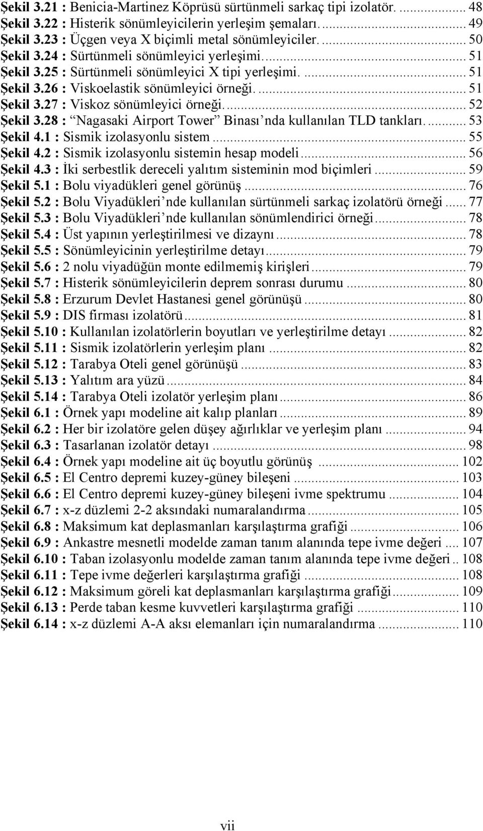 .. 52 Şekil 3.28 : Nagasaki Airport Tower Binası nda kullanılan TLD tankları... 53 Şekil 4.1 : Sismik izolasyonlu sistem... 55 Şekil 4.2 : Sismik izolasyonlu sistemin hesap modeli... 56 Şekil 4.