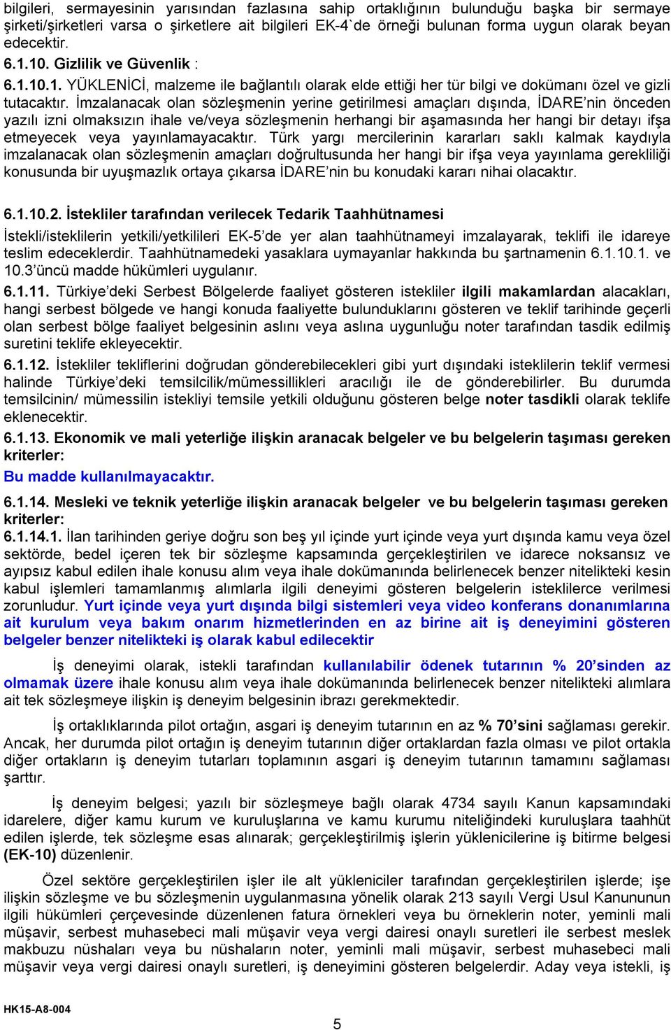 İmzalanacak olan sözleşmenin yerine getirilmesi amaçları dışında, İDARE nin önceden yazılı izni olmaksızın ihale ve/veya sözleşmenin herhangi bir aşamasında her hangi bir detayı ifşa etmeyecek veya