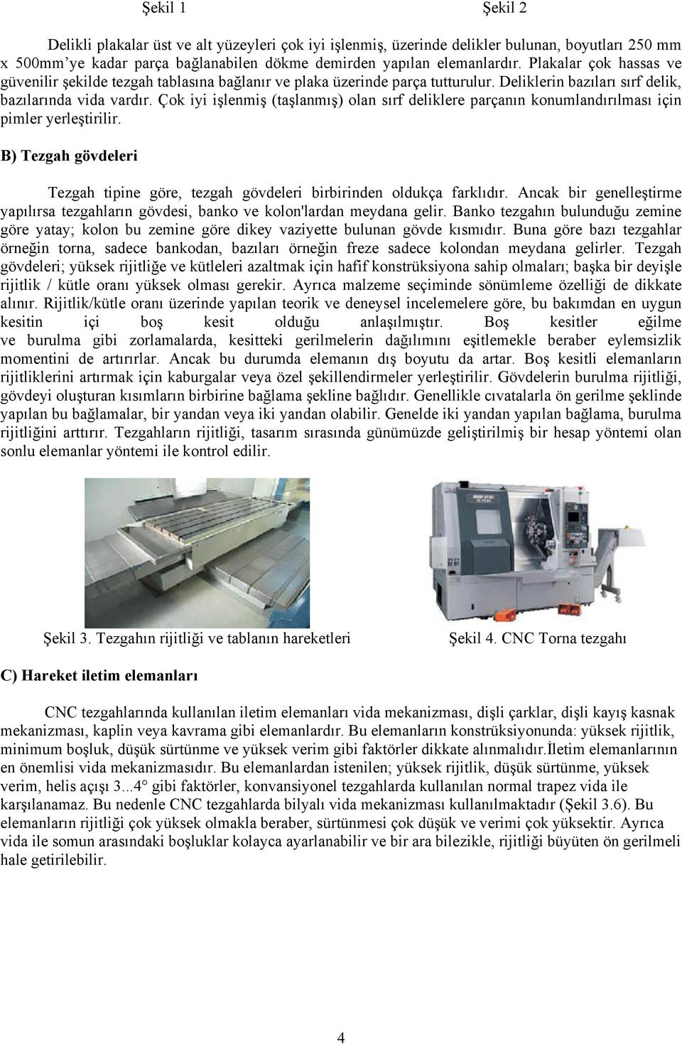 Çok iyi işlenmiş (taşlanmış) olan sırf deliklere parçanın konumlandırılması için pimler yerleştirilir. B) Tezgah gövdeleri Tezgah tipine göre, tezgah gövdeleri birbirinden oldukça farklıdır.