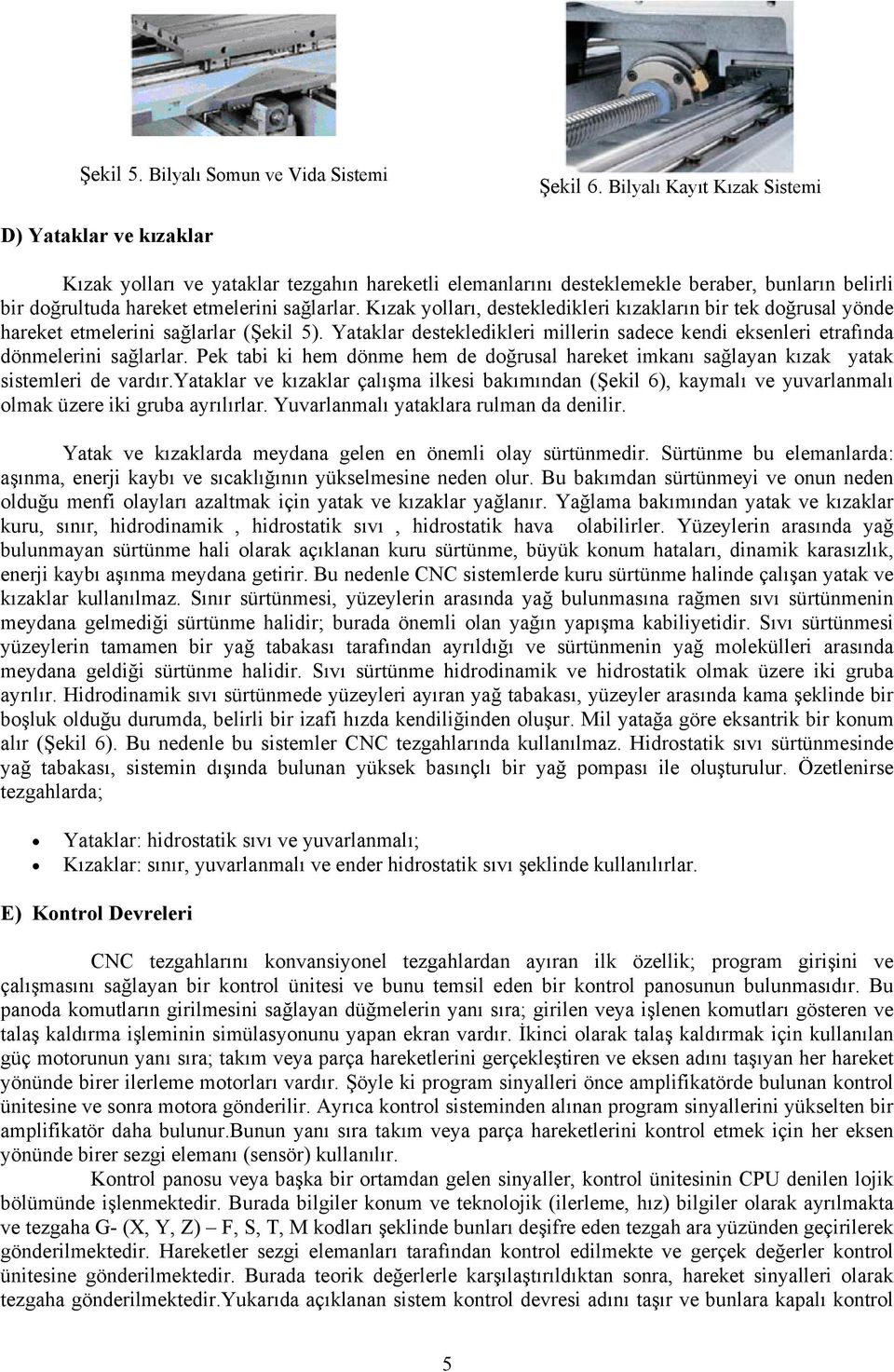 Kızak yolları, destekledikleri kızakların bir tek doğrusal yönde hareket etmelerini sağlarlar (Şekil 5). Yataklar destekledikleri millerin sadece kendi eksenleri etrafında dönmelerini sağlarlar.