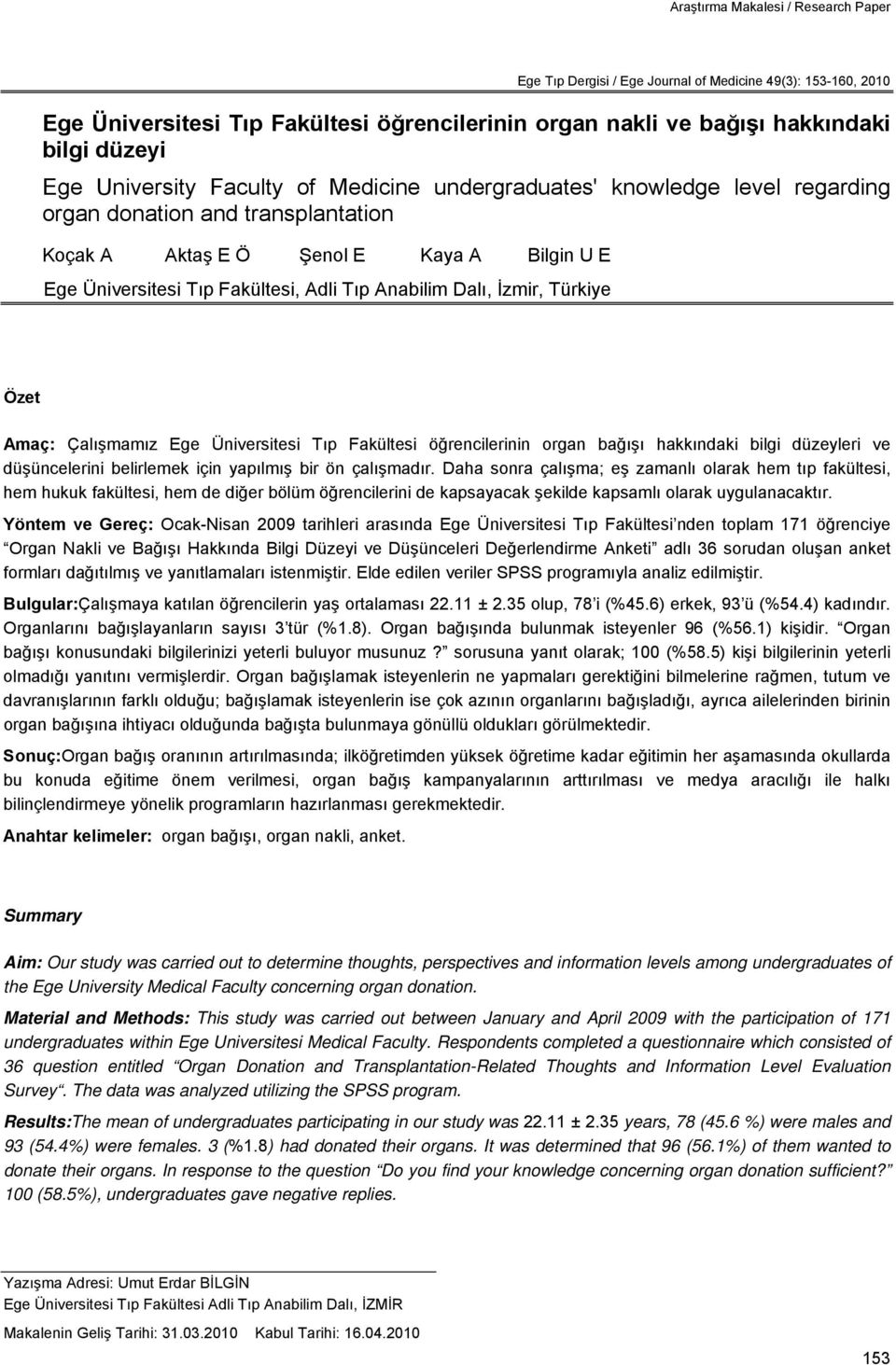 Anabilim Dalı, İzmir, Türkiye Özet Amaç: Çalışmamız Ege Üniversitesi Tıp Fakültesi öğrencilerinin organ bağışı hakkındaki bilgi düzeyleri ve düşüncelerini belirlemek için yapılmış bir ön çalışmadır.