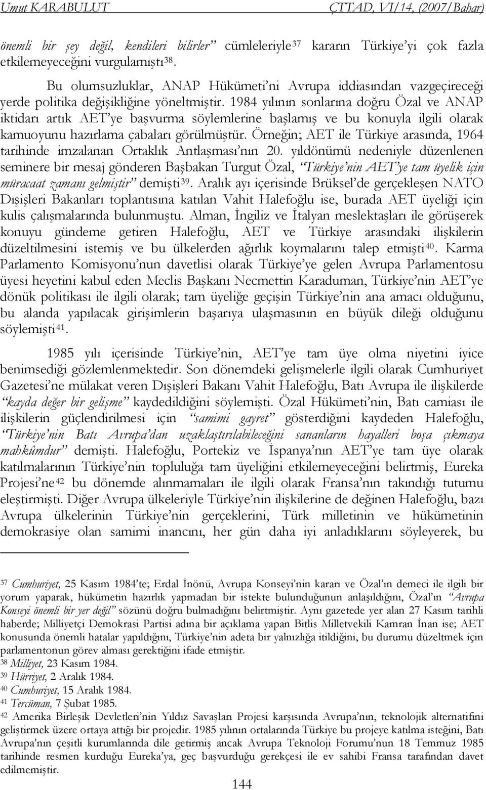 1984 yılının sonlarına doğru Özal ve ANAP iktidarı artık AET ye başvurma söylemlerine başlamış ve bu konuyla ilgili olarak kamuoyunu hazırlama çabaları görülmüştür.