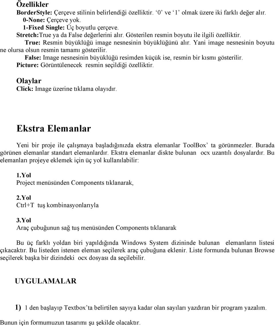 False: Image nesnesinin büyüklüğü resimden küçük ise, resmin bir kısmı gösterilir. Picture: Görüntülenecek resmin seçildiği özelliktir. Olaylar Click: Image üzerine tıklama olayıdır.