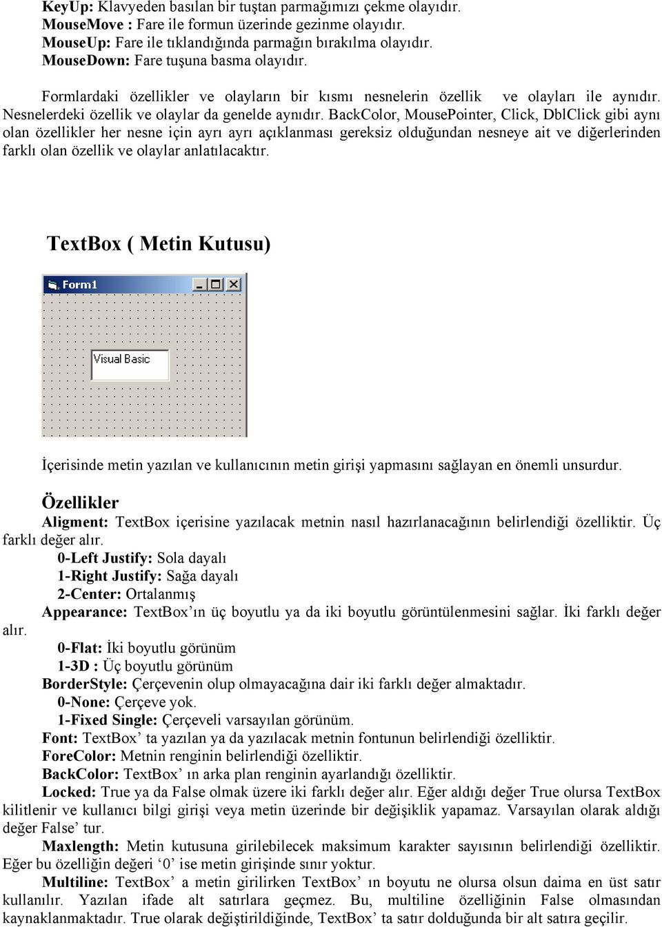 BackColor, MousePointer, Click, DblClick gibi aynı olan özellikler her nesne için ayrı ayrı açıklanması gereksiz olduğundan nesneye ait ve diğerlerinden farklı olan özellik ve olaylar anlatılacaktır.