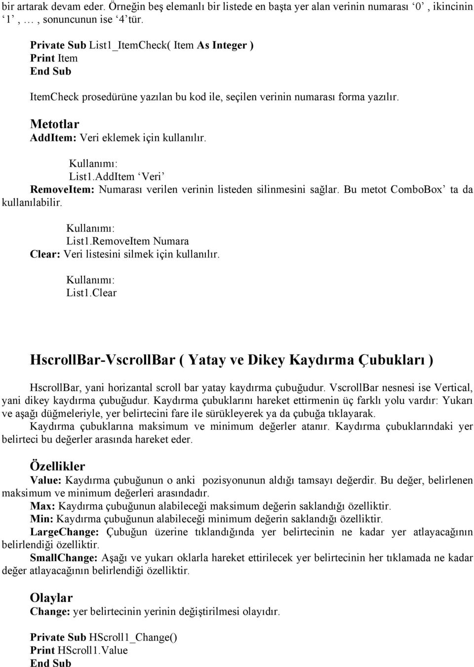 Kullanımı: List1.AddItem Veri RemoveItem: Numarası verilen verinin listeden silinmesini sağlar. Bu metot ComboBox ta da kullanılabilir. Kullanımı: List1.