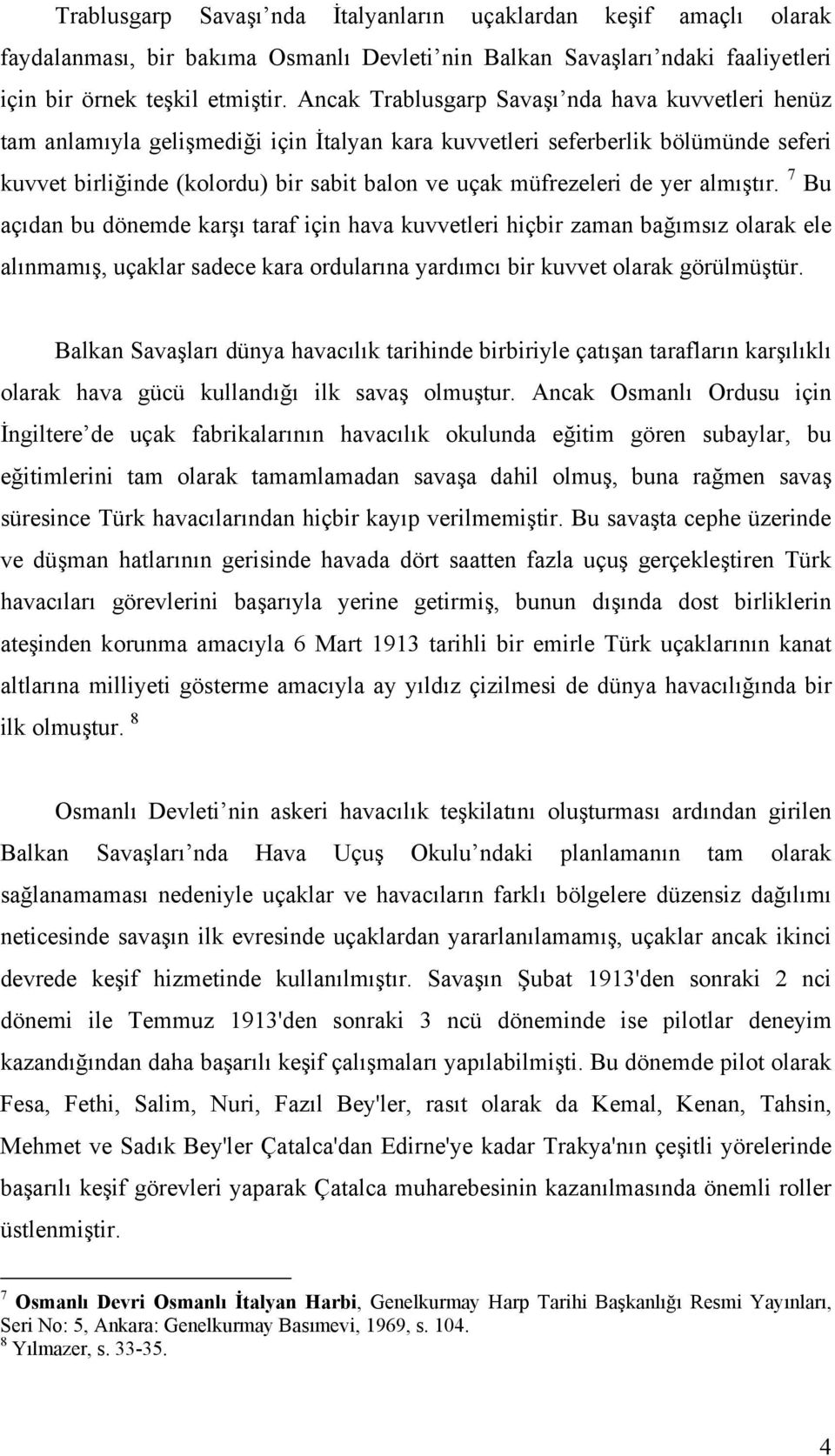 de yer almıştır. 7 Bu açıdan bu dönemde karşı taraf için hava kuvvetleri hiçbir zaman bağımsız olarak ele alınmamış, uçaklar sadece kara ordularına yardımcı bir kuvvet olarak görülmüştür.