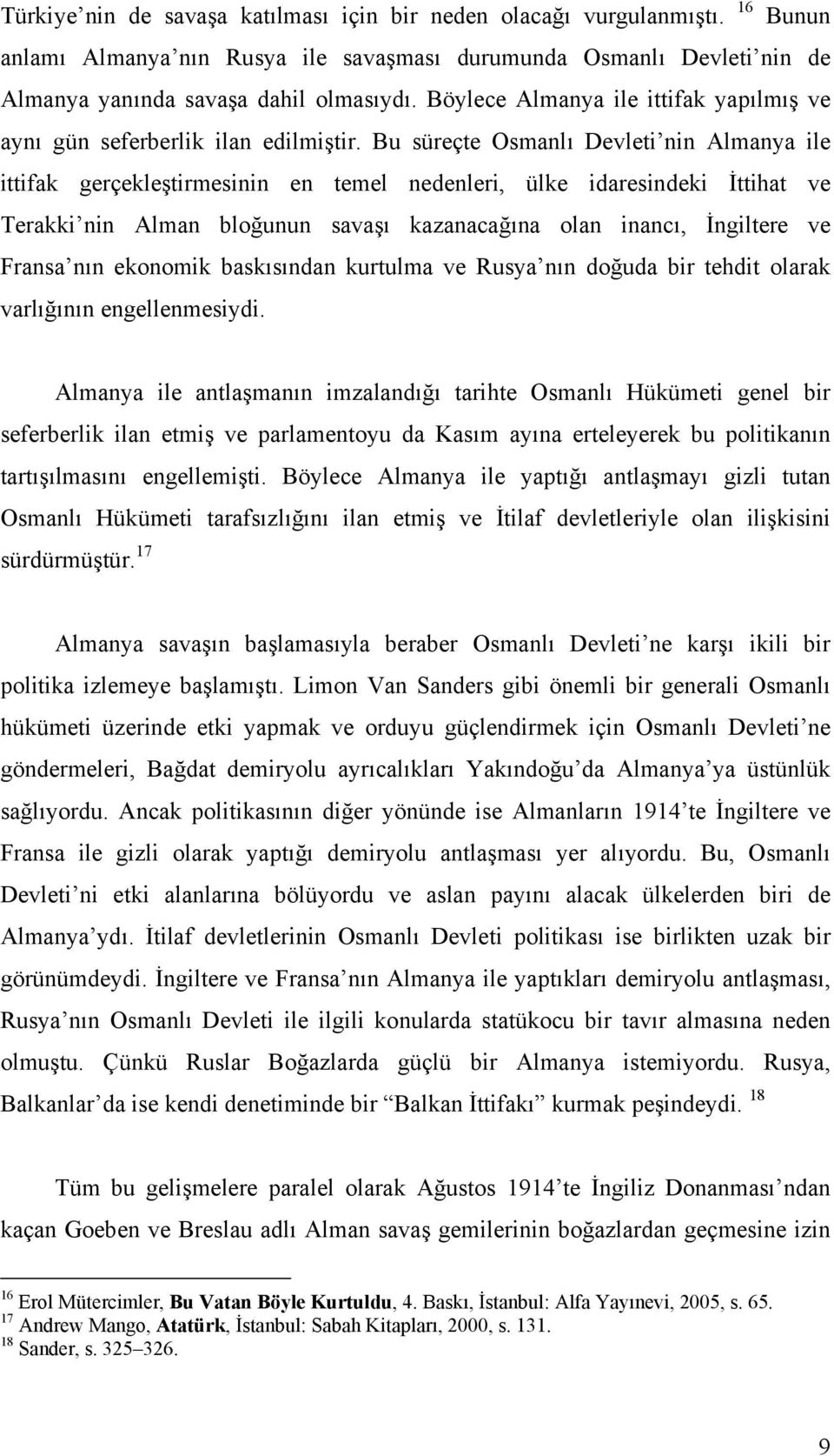 Bu süreçte Osmanlı Devleti nin Almanya ile ittifak gerçekleştirmesinin en temel nedenleri, ülke idaresindeki İttihat ve Terakki nin Alman bloğunun savaşı kazanacağına olan inancı, İngiltere ve Fransa