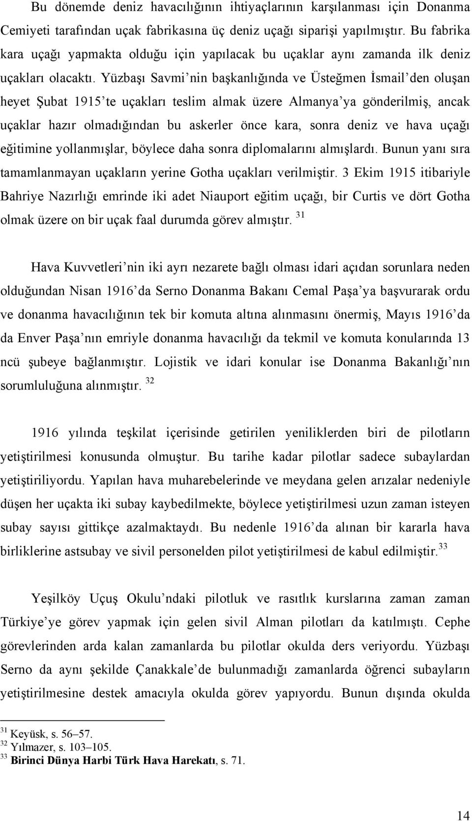 Yüzbaşı Savmi nin başkanlığında ve Üsteğmen İsmail den oluşan heyet Şubat 1915 te uçakları teslim almak üzere Almanya ya gönderilmiş, ancak uçaklar hazır olmadığından bu askerler önce kara, sonra