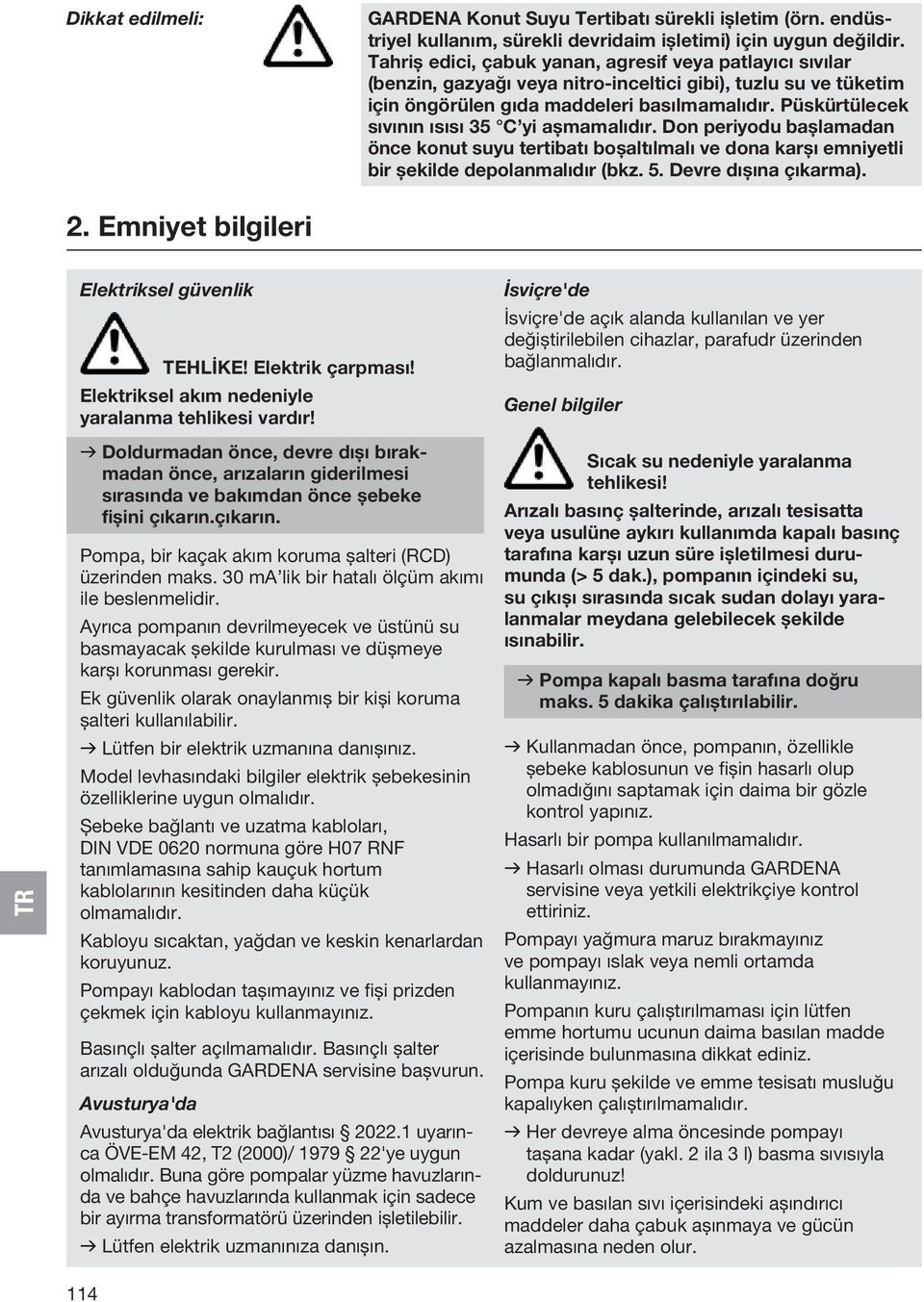 Püskürtülecek sıvının ısısı 35 C yi aşmamalıdır. Don periyodu başlamadan önce konut suyu tertibatı boşaltılmalı ve dona karşı emniyetli bir şekilde depolanmalıdır (bkz. 5. Devre dışına çıkarma). 2.