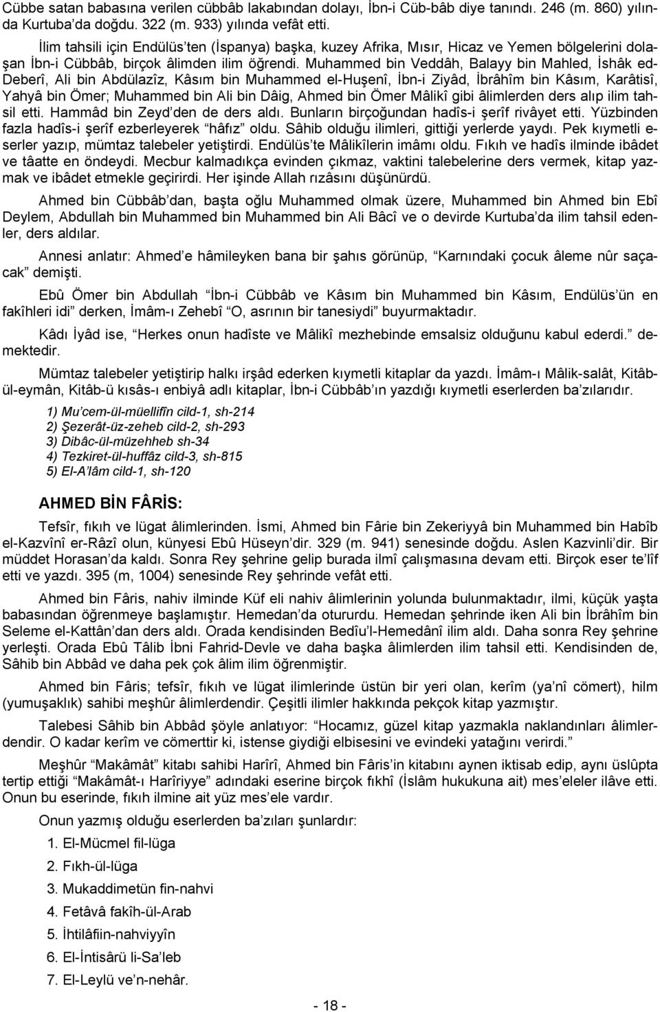 Muhammed bin Veddâh, Balayy bin Mahled, İshâk ed- Deberî, Ali bin Abdülazîz, Kâsım bin Muhammed el-huşenî, İbn-i Ziyâd, İbrâhîm bin Kâsım, Karâtisî, Yahyâ bin Ömer; Muhammed bin Ali bin Dâig, Ahmed