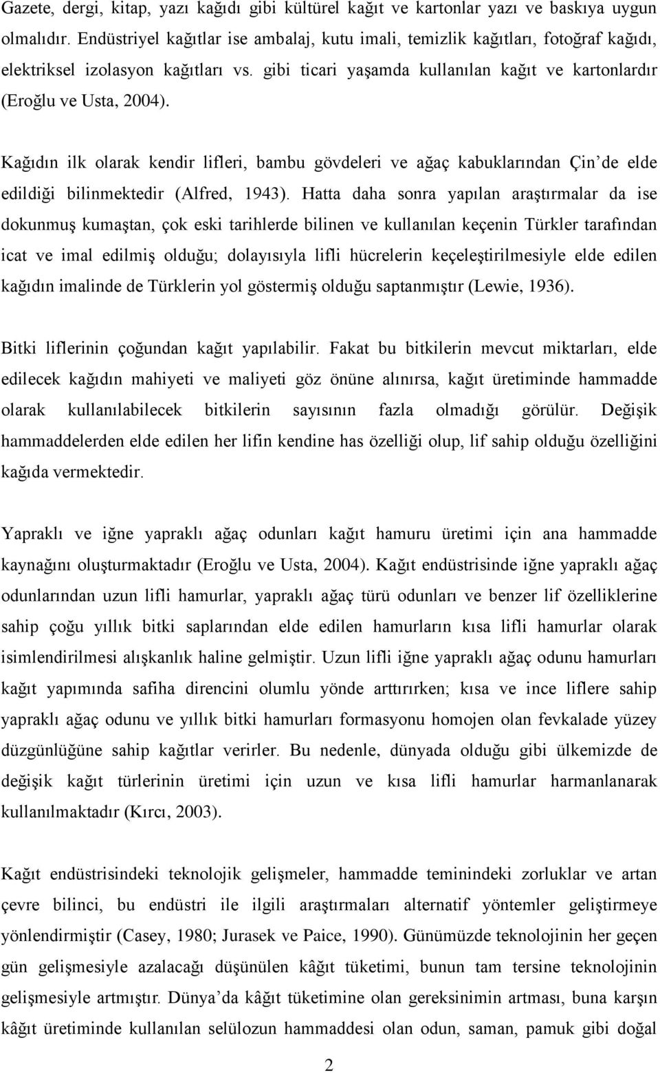 Htt dh sonr ypıln rştırmlr d ise dokunmuş kumştn, çok eski trihlerde bilinen ve kullnıln keçenin Türkler trfındn ict ve iml edilmiş olduğu; dolyısıyl lifli hücrelerin keçeleştirilmesiyle elde edilen