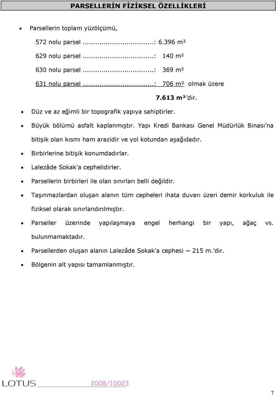 Birbirlerine bitişik konumdadırlar. Lalezâde Sokak a cephelidirler. Parsellerin birbirleri ile olan sınırları belli değildir.