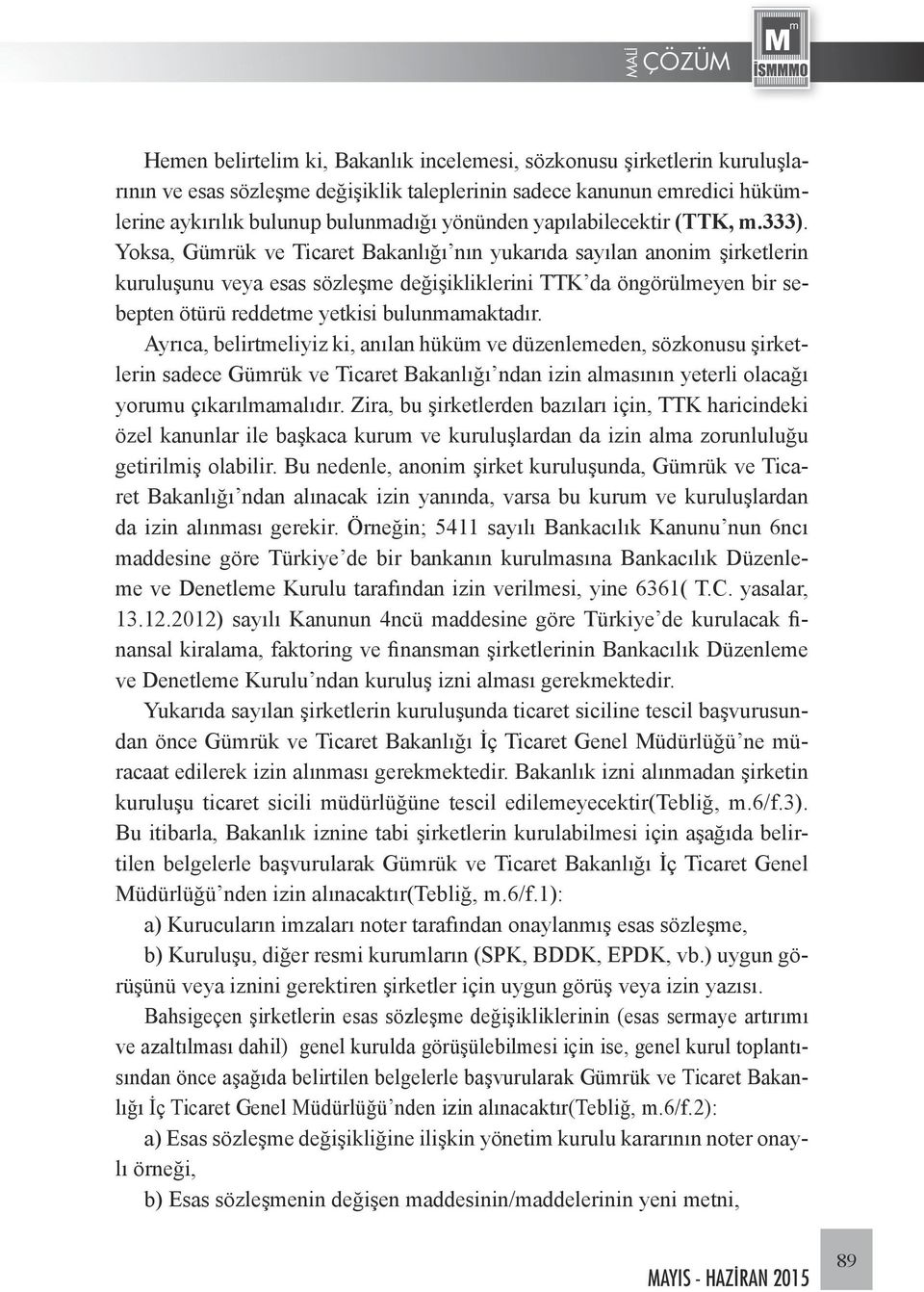 Yoksa, Gümrük ve Ticaret Bakanlığı nın yukarıda sayılan anonim şirketlerin kuruluşunu veya esas sözleşme değişikliklerini TTK da öngörülmeyen bir sebepten ötürü reddetme yetkisi bulunmamaktadır.