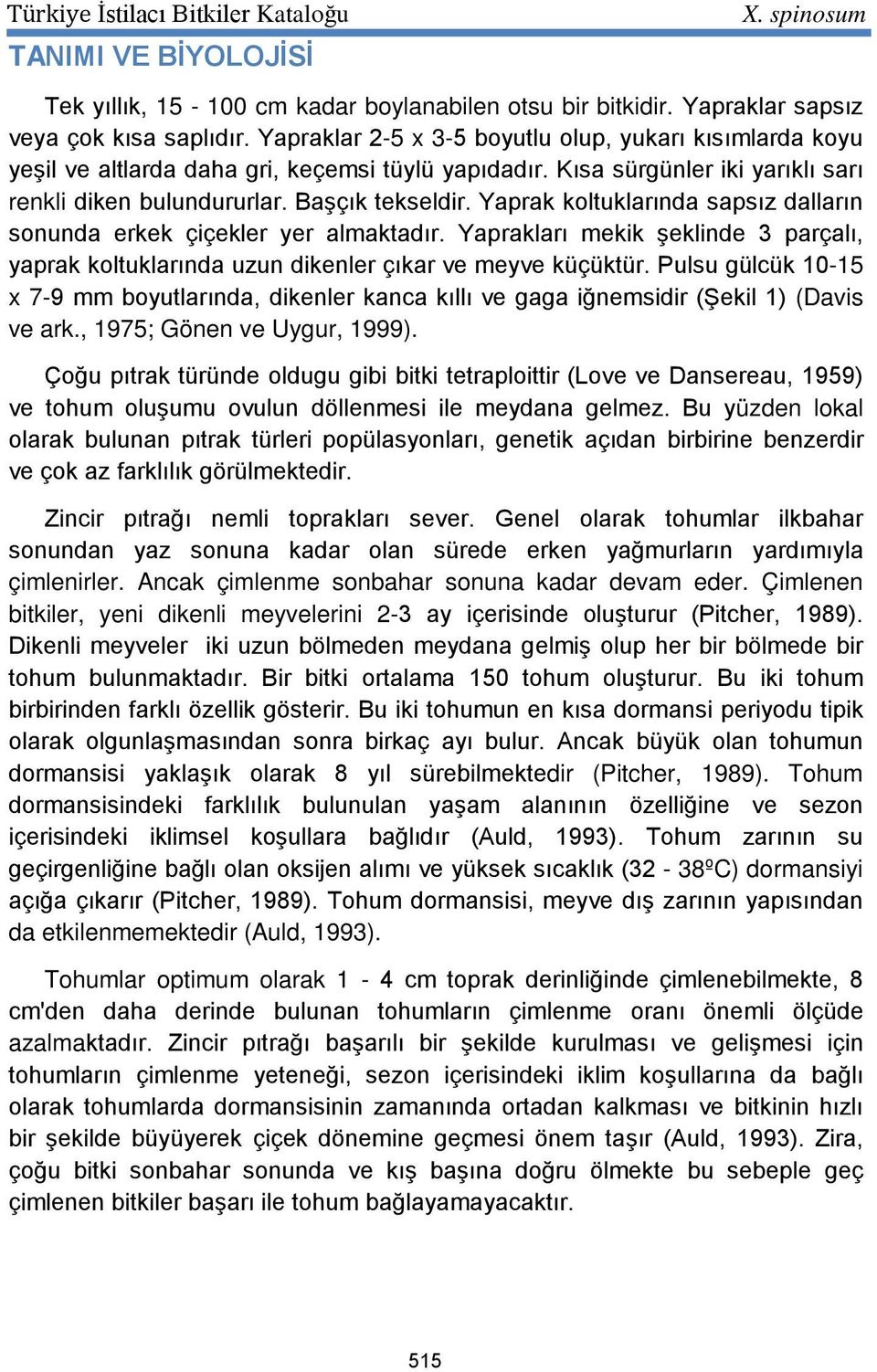 Yaprak koltuklarında sapsız dalların sonunda erkek çiçekler yer almaktadır. Yaprakları mekik şeklinde 3 parçalı, yaprak koltuklarında uzun dikenler çıkar ve meyve küçüktür.