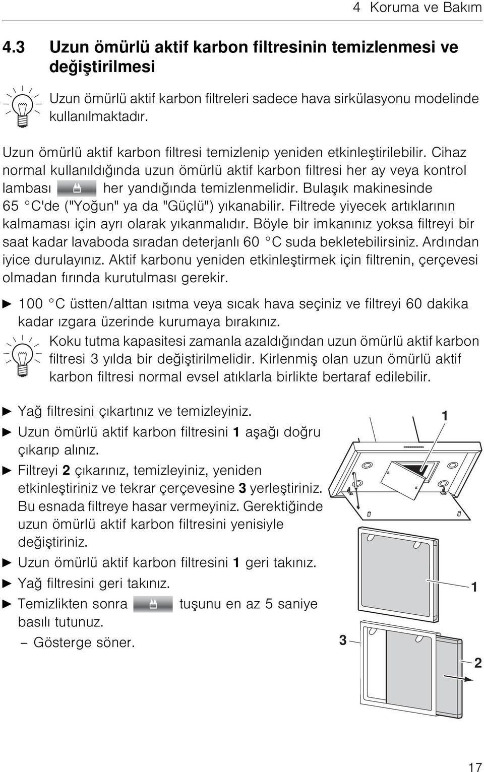 Bulaşık makinesinde 65 C'de ("Yoğun" ya da "Güçlü") yıkanabilir. Filtrede yiyecek artıklarının kalmaması için ayrı olarak yıkanmalıdır.