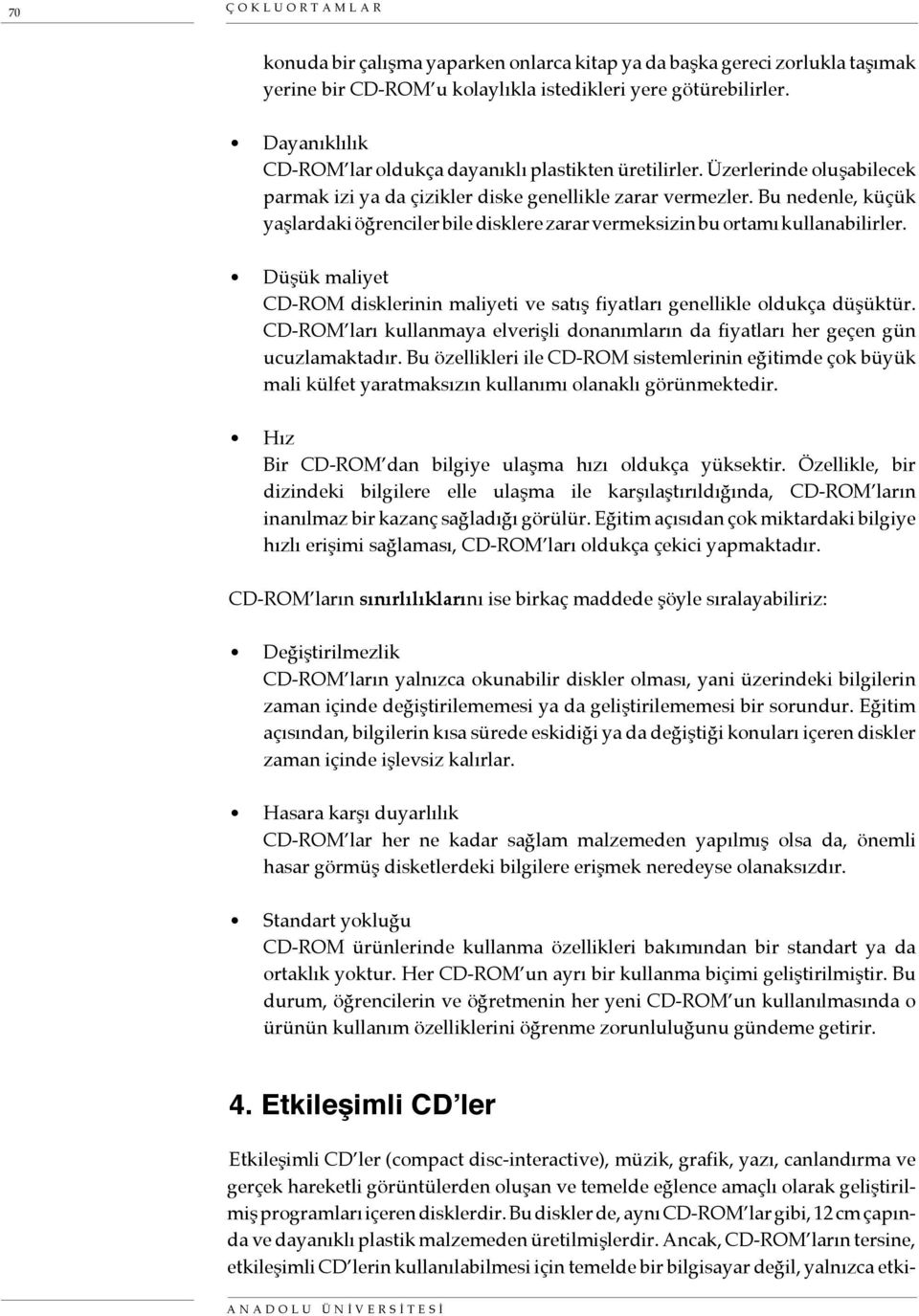 Bu nedenle, küçük yaşlardaki öğrenciler bile disklere zarar vermeksizin bu ortamı kullanabilirler. Düşük maliyet CD-ROM disklerinin maliyeti ve satış fiyatları genellikle oldukça düşüktür.