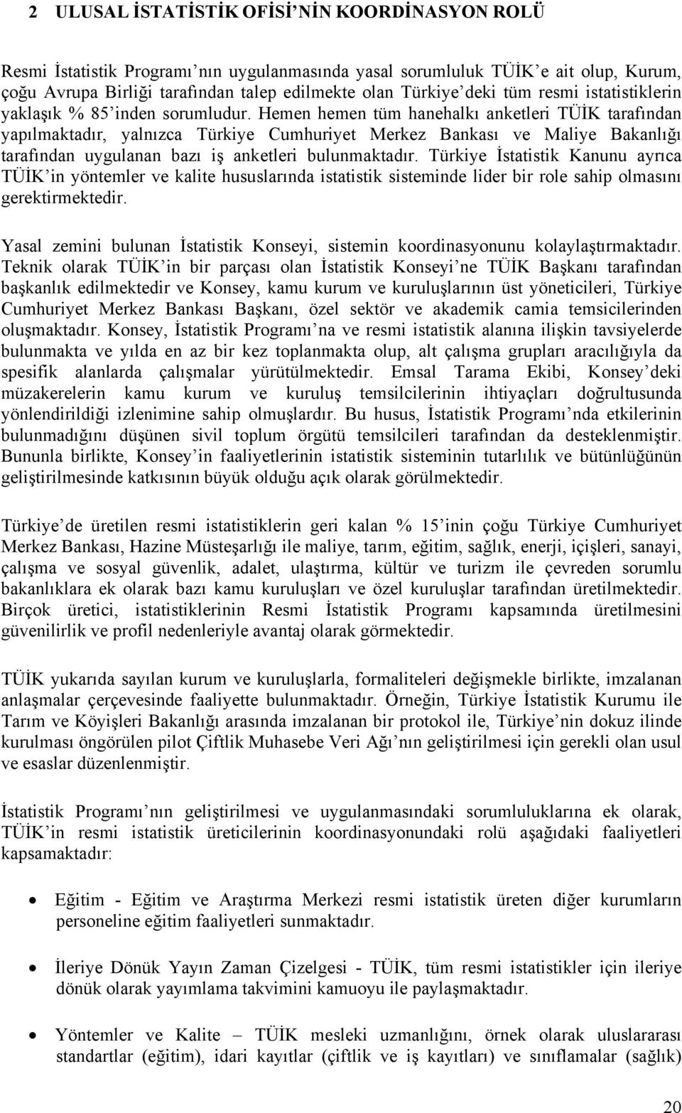 Hemen hemen tüm hanehalkı anketleri TÜİK tarafından yapılmaktadır, yalnızca Türkiye Cumhuriyet Merkez Bankası ve Maliye Bakanlığı tarafından uygulanan bazı iş anketleri bulunmaktadır.