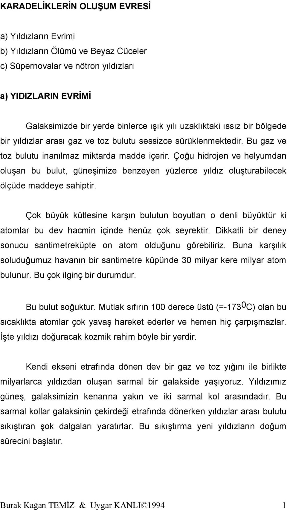 Çoğu hidrojen ve helyumdan oluşan bu bulut, güneşimize benzeyen yüzlerce yıldız oluşturabilecek ölçüde maddeye sahiptir.