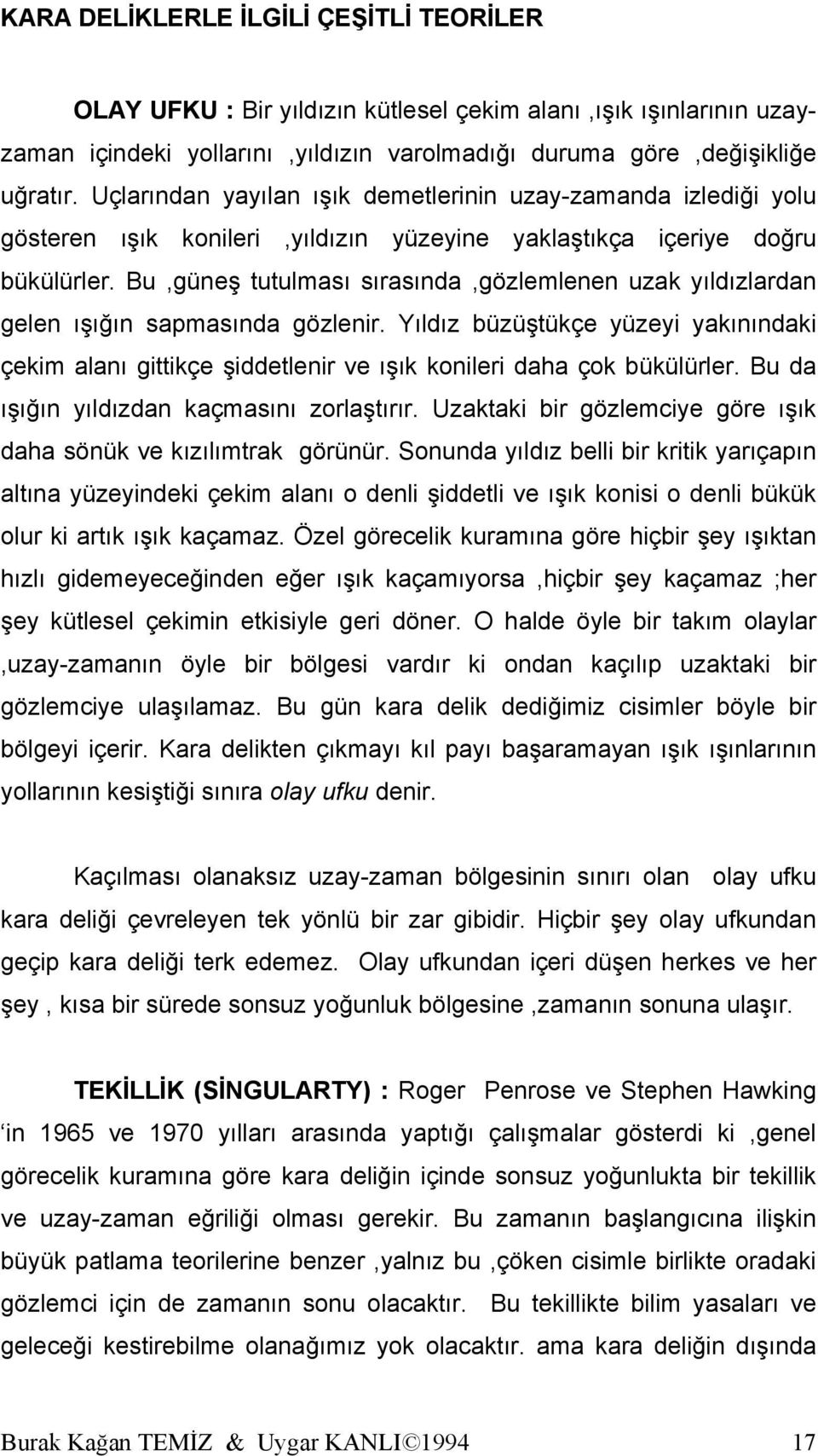 Bu,güneş tutulması sırasında,gözlemlenen uzak yıldızlardan gelen ışığın sapmasında gözlenir. Yıldız büzüştükçe yüzeyi yakınındaki çekim alanı gittikçe şiddetlenir ve ışık konileri daha çok bükülürler.