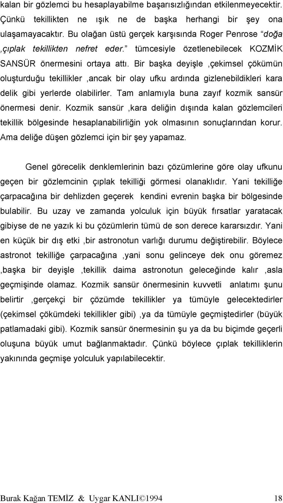 Bir başka deyişle,çekimsel çökümün oluşturduğu tekillikler,ancak bir olay ufku ardında gizlenebildikleri kara delik gibi yerlerde olabilirler. Tam anlamıyla buna zayıf kozmik sansür önermesi denir.