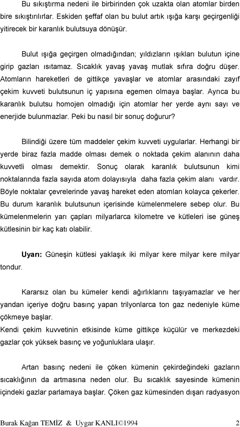 Atomların hareketleri de gittikçe yavaşlar ve atomlar arasındaki zayıf çekim kuvveti bulutsunun iç yapısına egemen olmaya başlar.