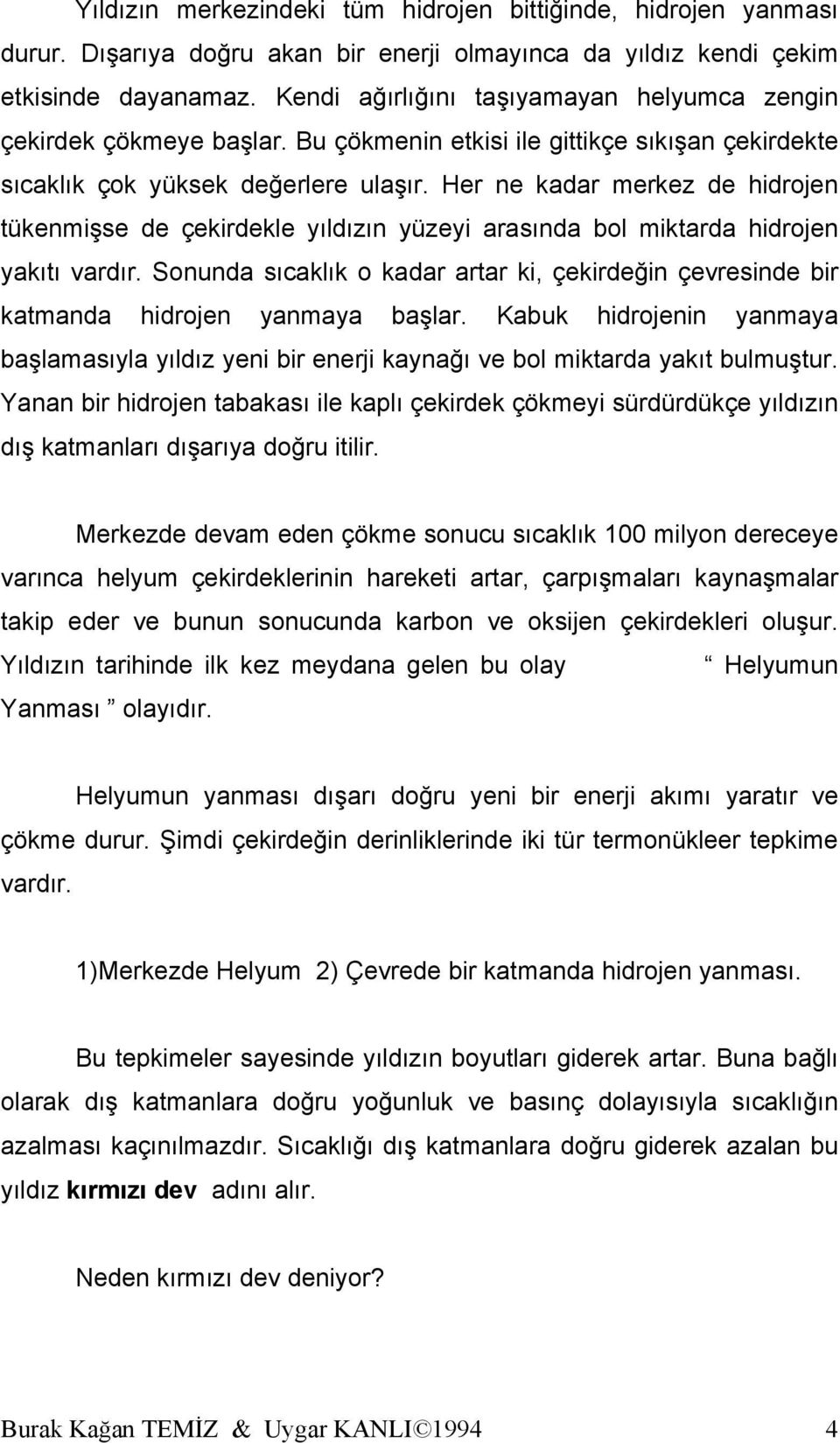 Her ne kadar merkez de hidrojen tükenmişse de çekirdekle yıldızın yüzeyi arasında bol miktarda hidrojen yakıtı vardır.