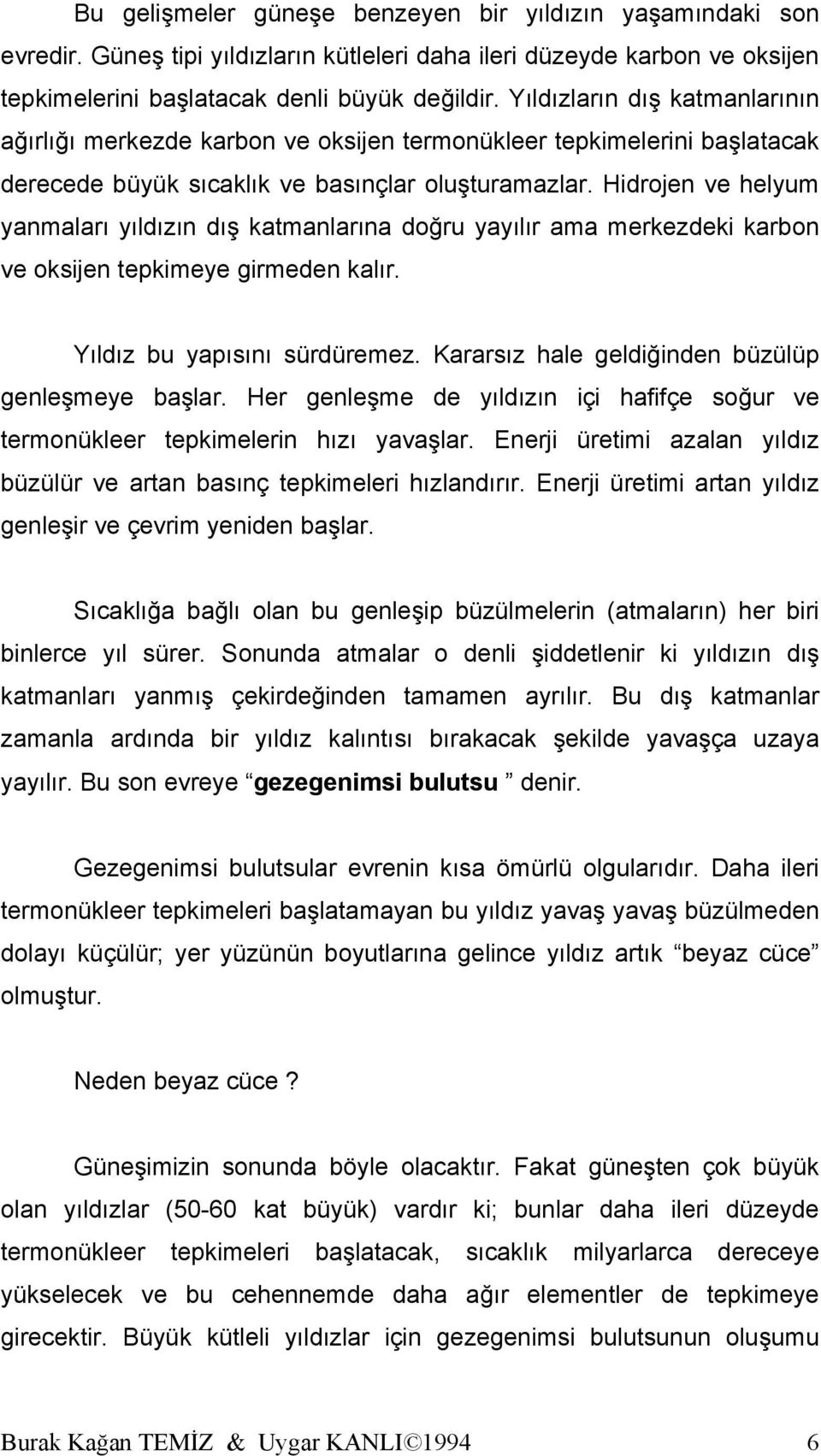 Hidrojen ve helyum yanmaları yıldızın dış katmanlarına doğru yayılır ama merkezdeki karbon ve oksijen tepkimeye girmeden kalır. Yıldız bu yapısını sürdüremez.