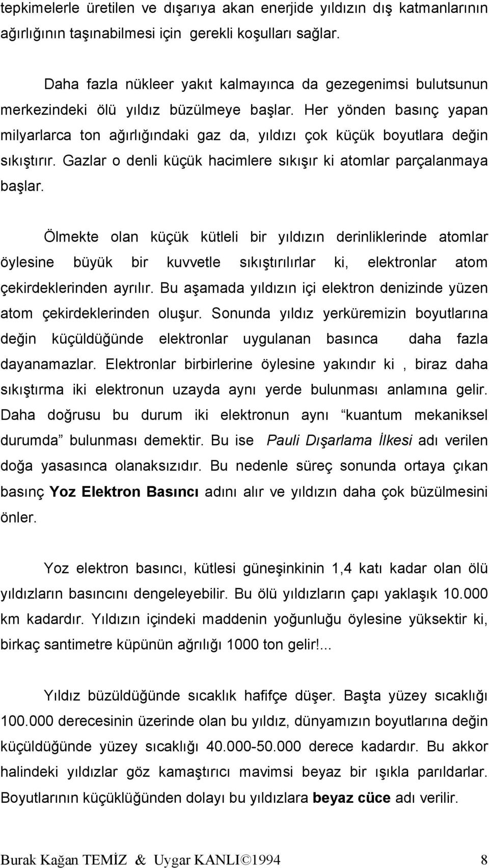 Her yönden basınç yapan milyarlarca ton ağırlığındaki gaz da, yıldızı çok küçük boyutlara değin sıkıştırır. Gazlar o denli küçük hacimlere sıkışır ki atomlar parçalanmaya başlar.