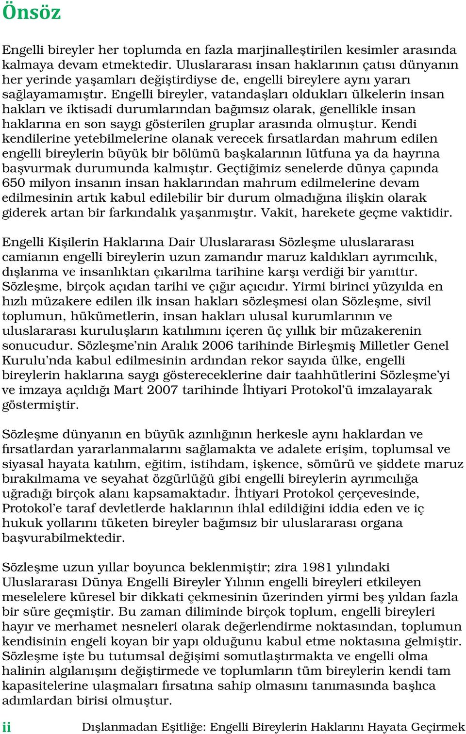 Engelli bireyler, vatandaşları oldukları ülkelerin insan hakları ve iktisadi durumlarından bağımsız olarak, genellikle insan haklarına en son saygı gösterilen gruplar arasında olmuştur.