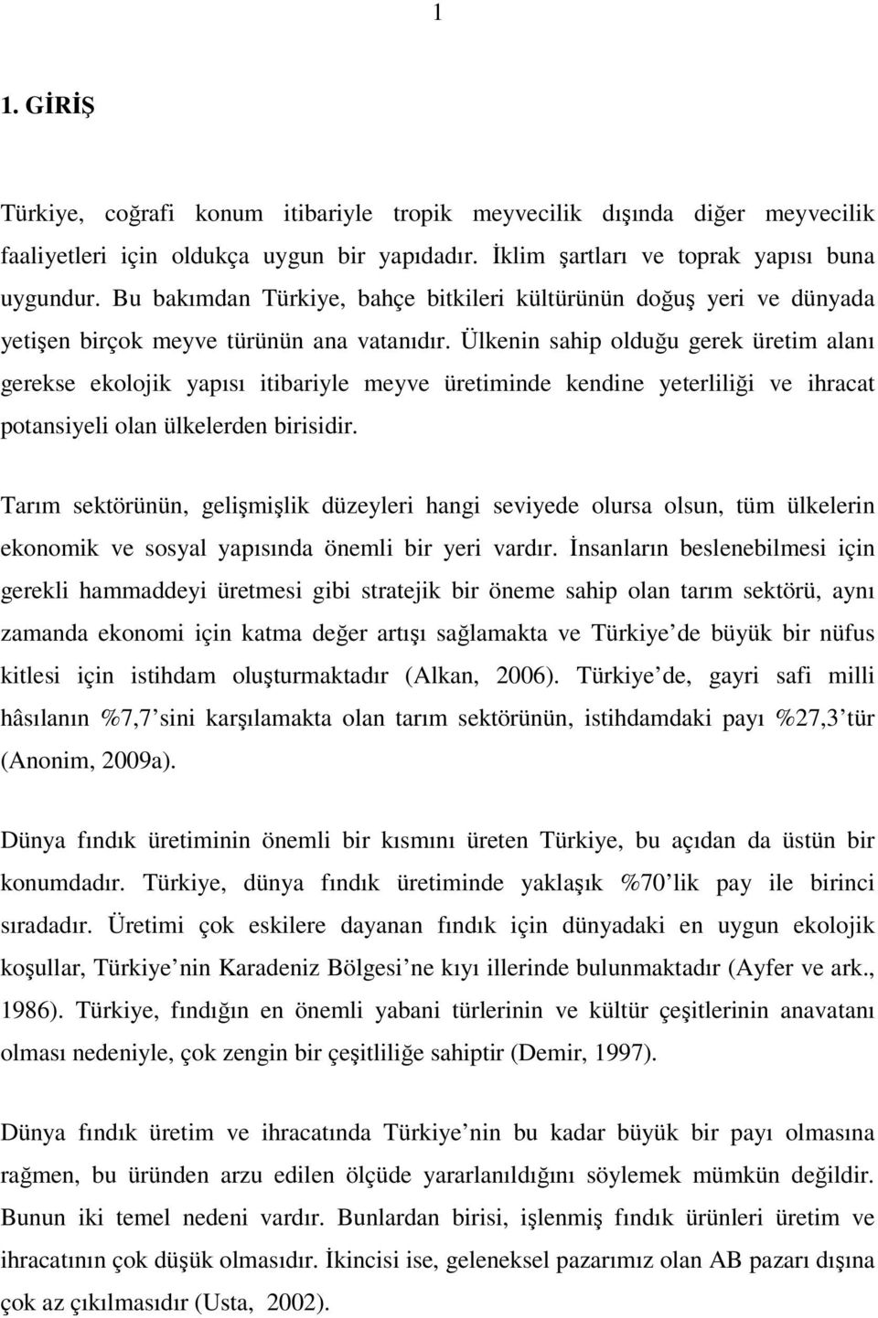 Ülkenin sahip olduğu gerek üretim alanı gerekse ekolojik yapısı itibariyle meyve üretiminde kendine yeterliliği ve ihracat potansiyeli olan ülkelerden birisidir.