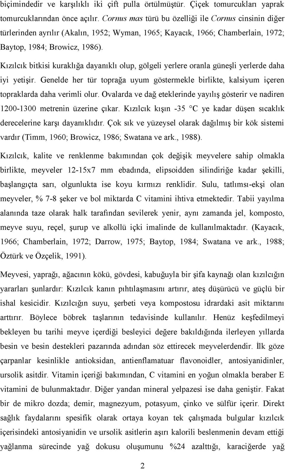 Kızılcık bitkisi kuraklığa dayanıklı olup, gölgeli yerlere oranla güneşli yerlerde daha iyi yetişir. Genelde her tür toprağa uyum göstermekle birlikte, kalsiyum içeren topraklarda daha verimli olur.