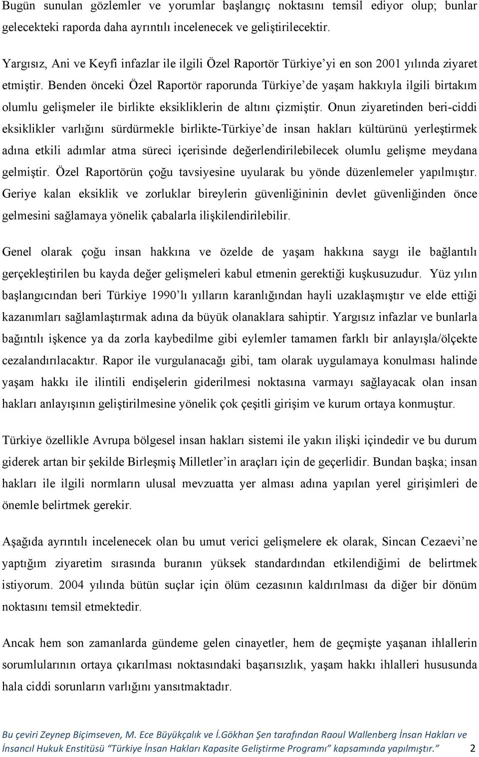 Benden önceki Özel Raportör raporunda Türkiye de yaşam hakkıyla ilgili birtakım olumlu gelişmeler ile birlikte eksikliklerin de altını çizmiştir.