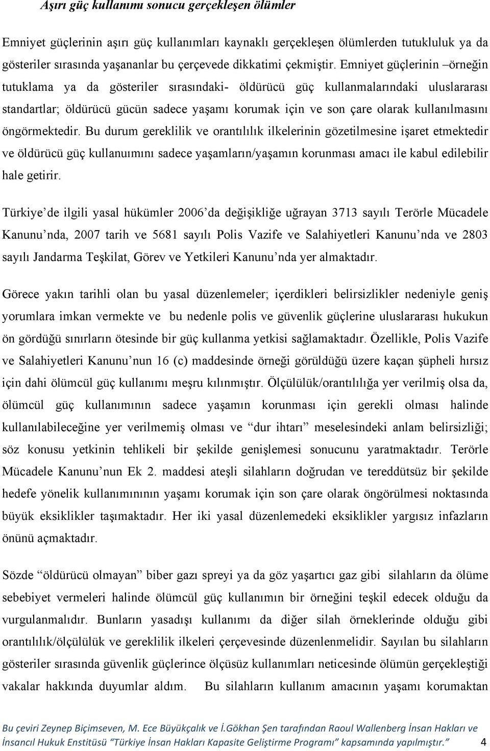 Emniyet güçlerinin örneğin tutuklama ya da gösteriler sırasındaki- öldürücü güç kullanmalarındaki uluslararası standartlar; öldürücü gücün sadece yaşamı korumak için ve son çare olarak kullanılmasını