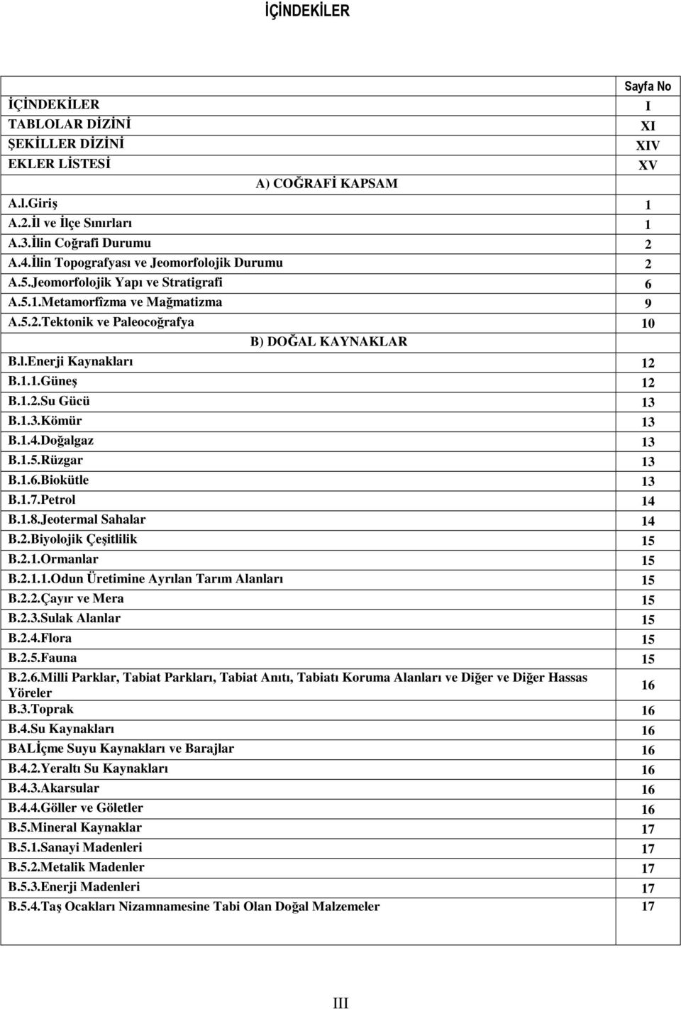 1.1.Güneş 12 B.1.2.Su Gücü 13 B.1.3.Kömür 13 B.1.4.Doğalgaz 13 B.1.5.Rüzgar 13 B.1.6.Biokütle 13 B.1.7.Petrol 14 B.1.8.Jeotermal Sahalar 14 B.2.Biyolojik Çeşitlilik 15 B.2.1.Ormanlar 15 B.2.1.1.Odun Üretimine Ayrılan Tarım Alanları 15 B.